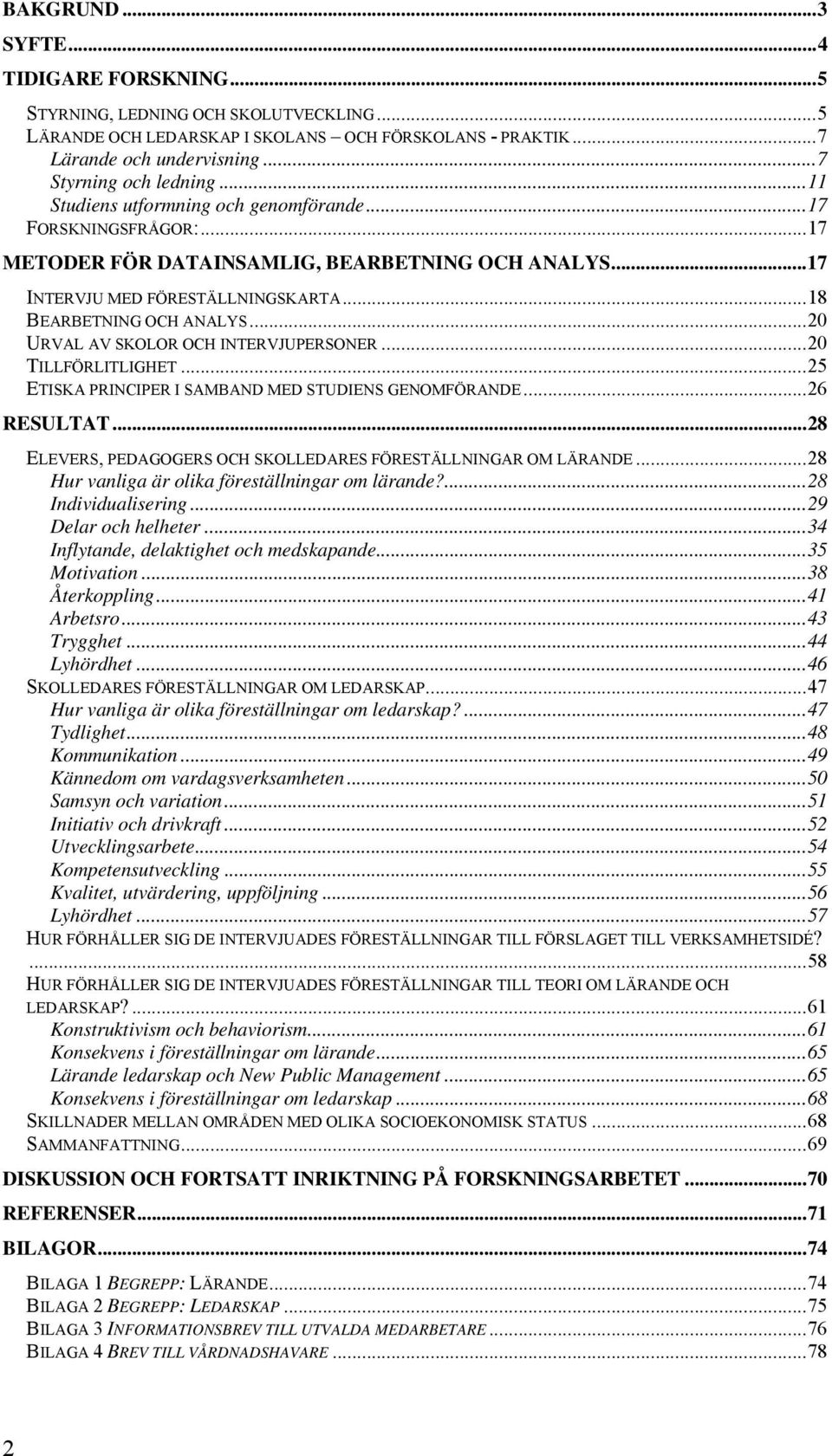 .. 18 BEARBETNING OCH ANALYS... 20 URVAL AV SKOLOR OCH INTERVJUPERSONER... 20 TILLFÖRLITLIGHET... 25 ETISKA PRINCIPER I SAMBAND MED STUDIENS GENOMFÖRANDE... 26 RESULTAT.