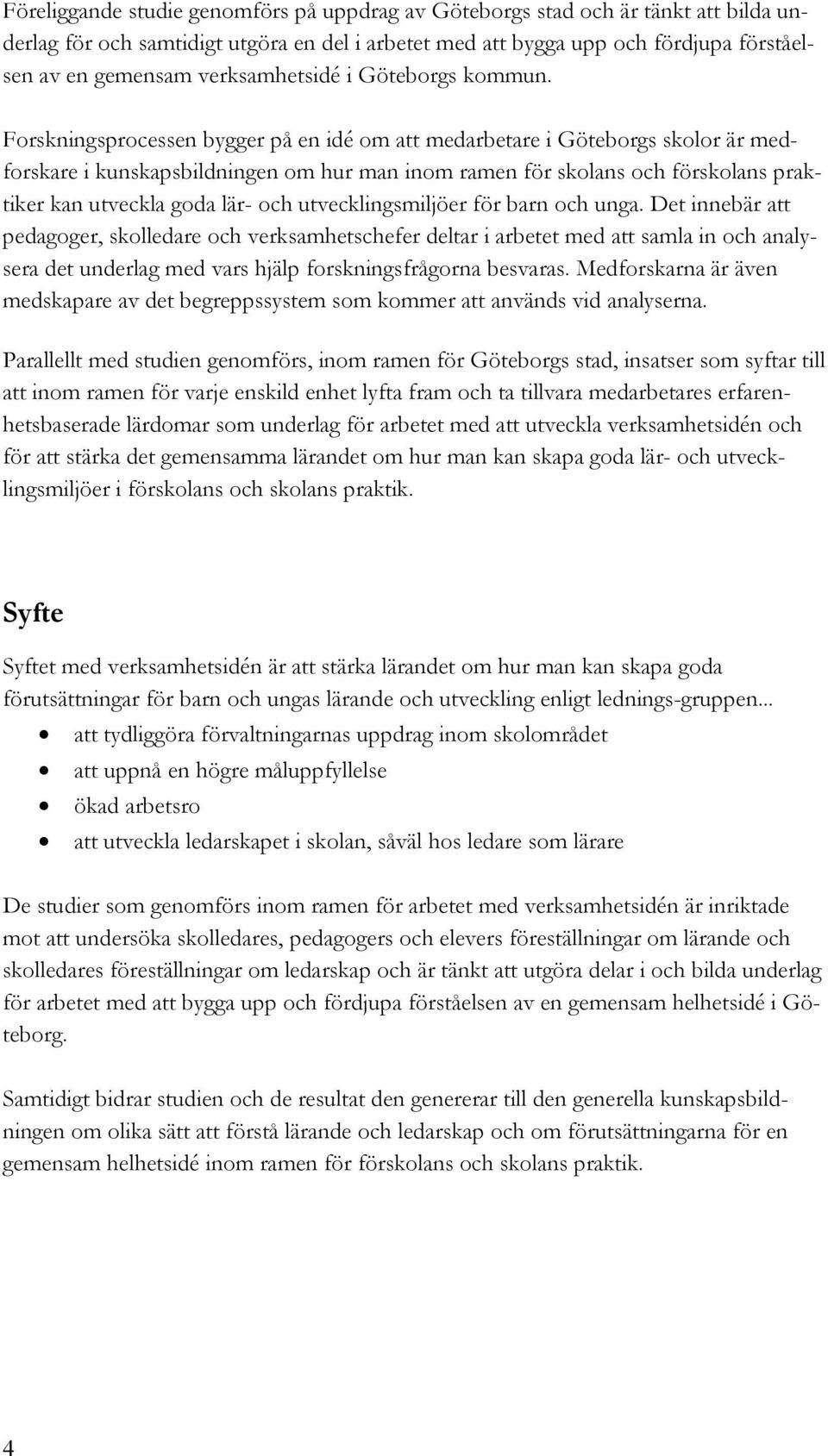 Forskningsprocessen bygger på en idé om att medarbetare i Göteborgs skolor är medforskare i kunskapsbildningen om hur man inom ramen för skolans och förskolans praktiker kan utveckla goda lär- och