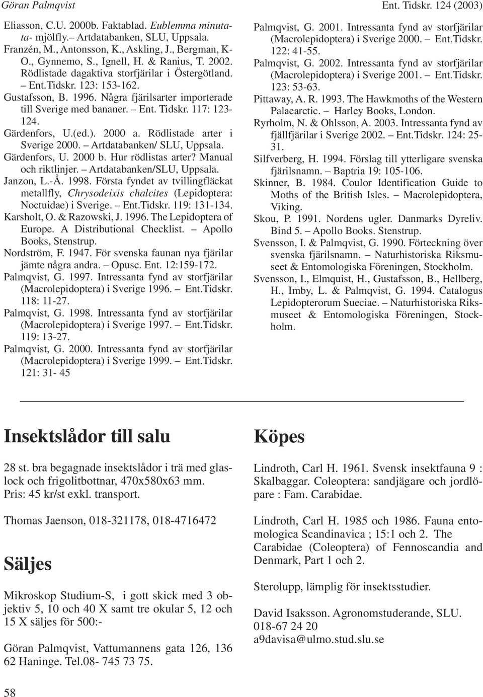 Gärdenfors, U.(ed.). 2000 a. Rödlistade arter i Sverige 2000. Artdatabanken/ SLU, Uppsala. Gärdenfors, U. 2000 b. Hur rödlistas arter? Manual och riktlinjer. Artdatabanken/SLU, Uppsala. Janzon, L.-Å.