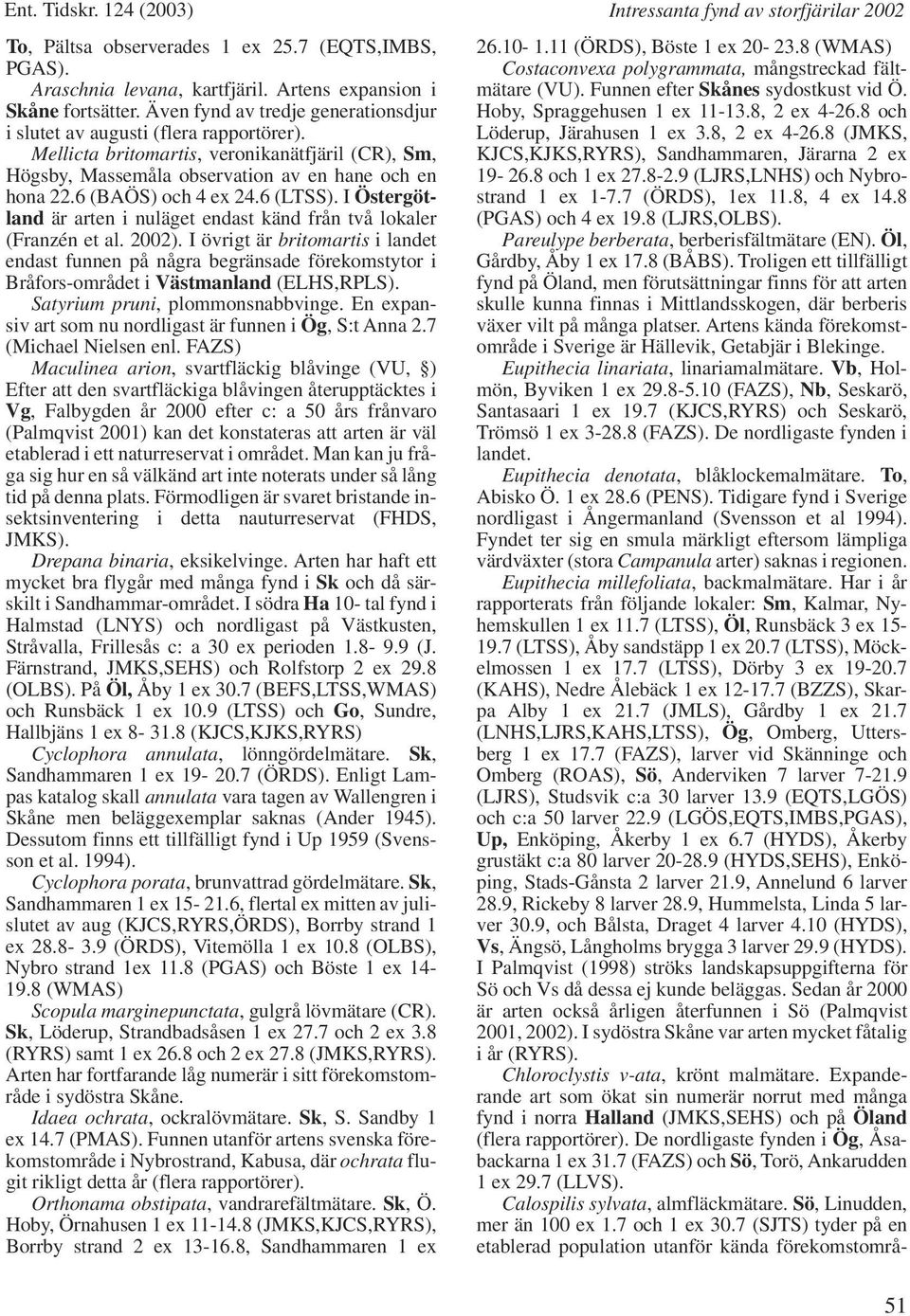 6 (BAÖS) och 4 ex 24.6 (LTSS). I Östergötland är arten i nuläget endast känd från två lokaler (Franzén et al. 2002).