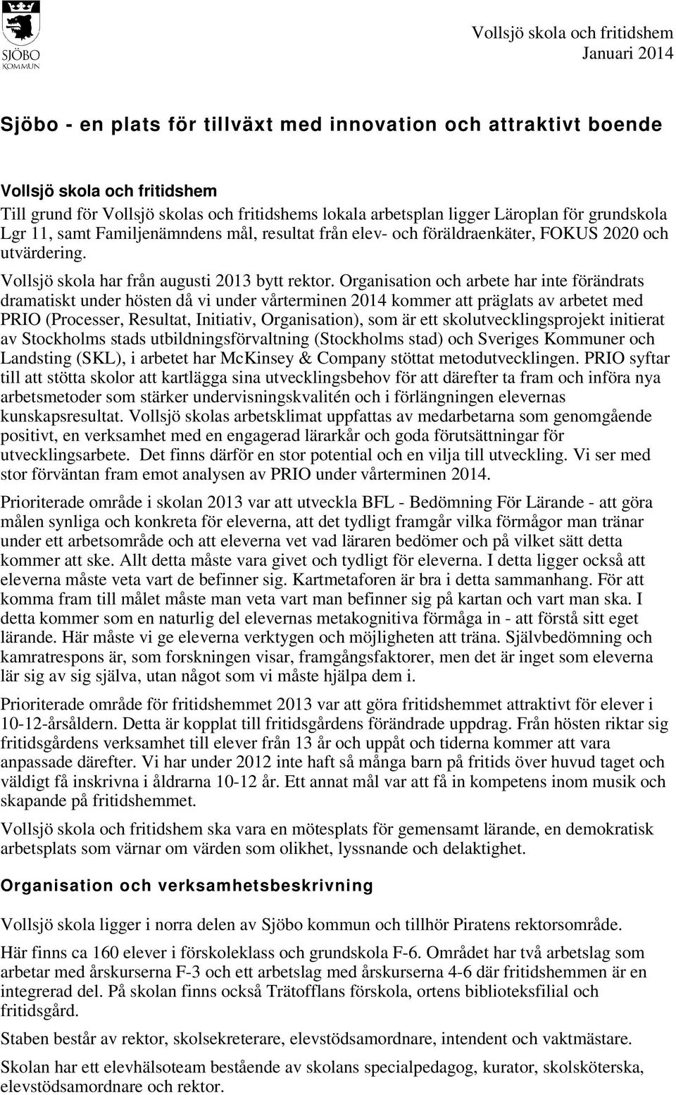 Organisation och arbete har inte förändrats dramatiskt under hösten då vi under vårterminen 2014 kommer att präglats av arbetet med PRIO (Processer, Resultat, Initiativ, Organisation), som är ett