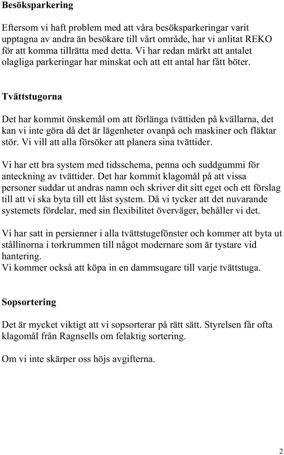 Tvättstugorna Det har kommit önskemål om att förlänga tvättiden på kvällarna, det kan vi inte göra då det är lägenheter ovanpå och maskiner och fläktar stör.