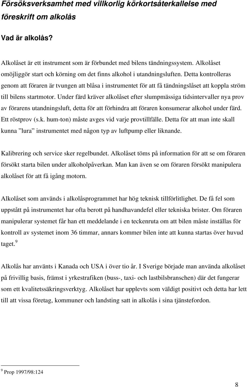 Detta kontrolleras genom att föraren är tvungen att blåsa i instrumentet för att få tändningslåset att koppla ström till bilens startmotor.