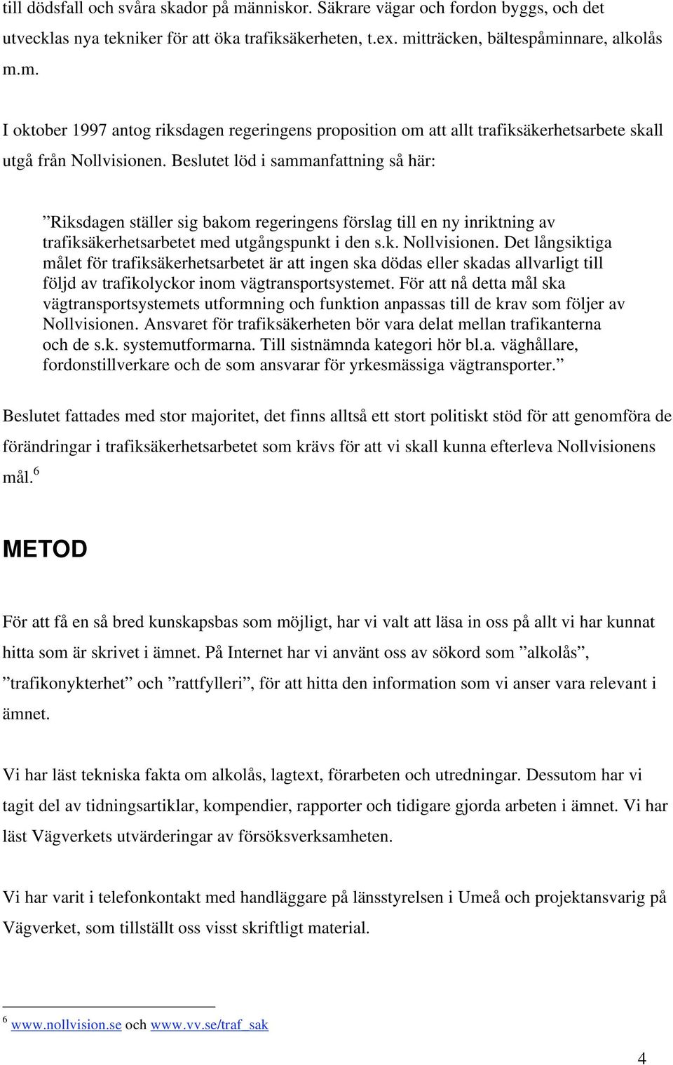 Det långsiktiga målet för trafiksäkerhetsarbetet är att ingen ska dödas eller skadas allvarligt till följd av trafikolyckor inom vägtransportsystemet.