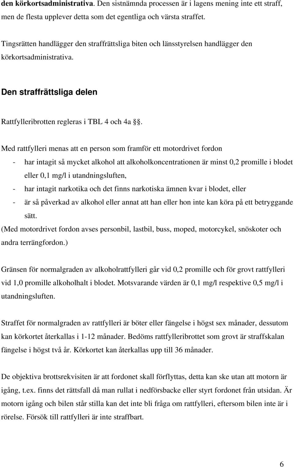 Med rattfylleri menas att en person som framför ett motordrivet fordon - har intagit så mycket alkohol att alkoholkoncentrationen är minst 0,2 promille i blodet eller 0,1 mg/l i utandningsluften, -