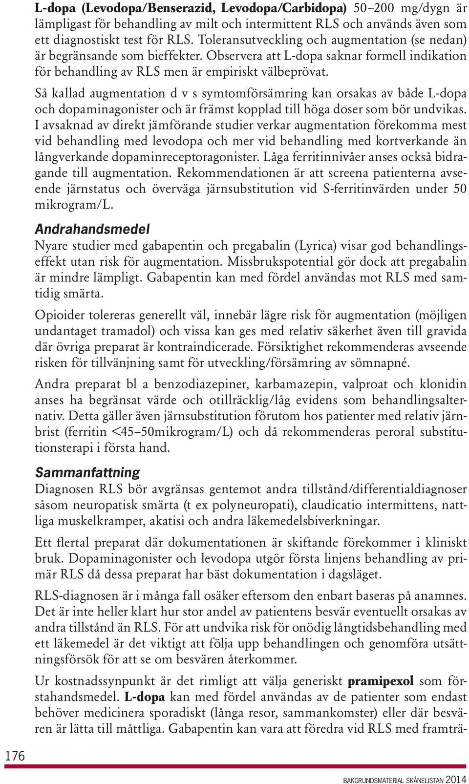 Så kallad augmentation d v s symtomförsämring kan orsakas av både L-dopa och dopaminagonister och är främst kopplad till höga doser som bör undvikas.