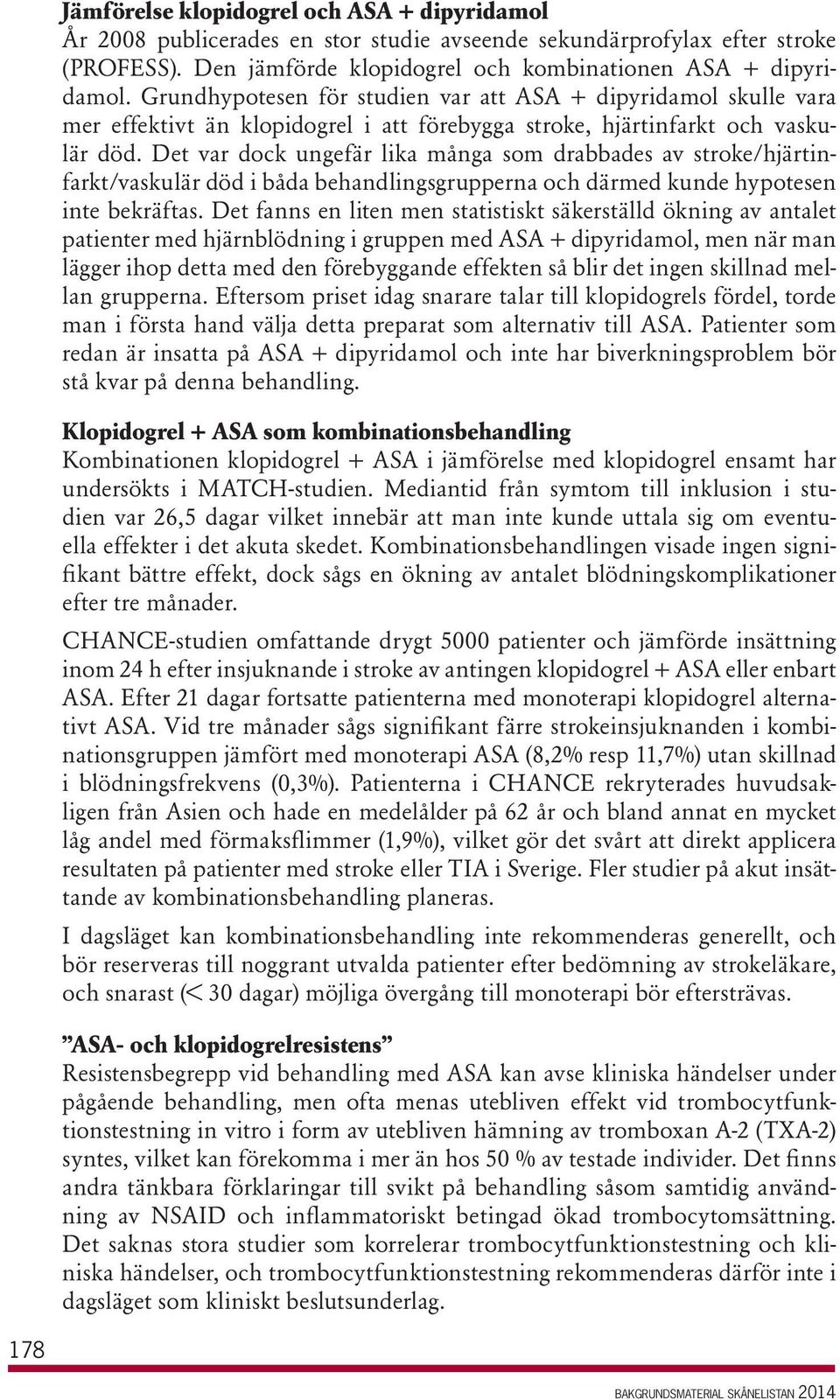 Det var dock ungefär lika många som drabbades av stroke/hjärtinfarkt/vaskulär död i båda behandlingsgrupperna och därmed kunde hypotesen inte bekräftas.