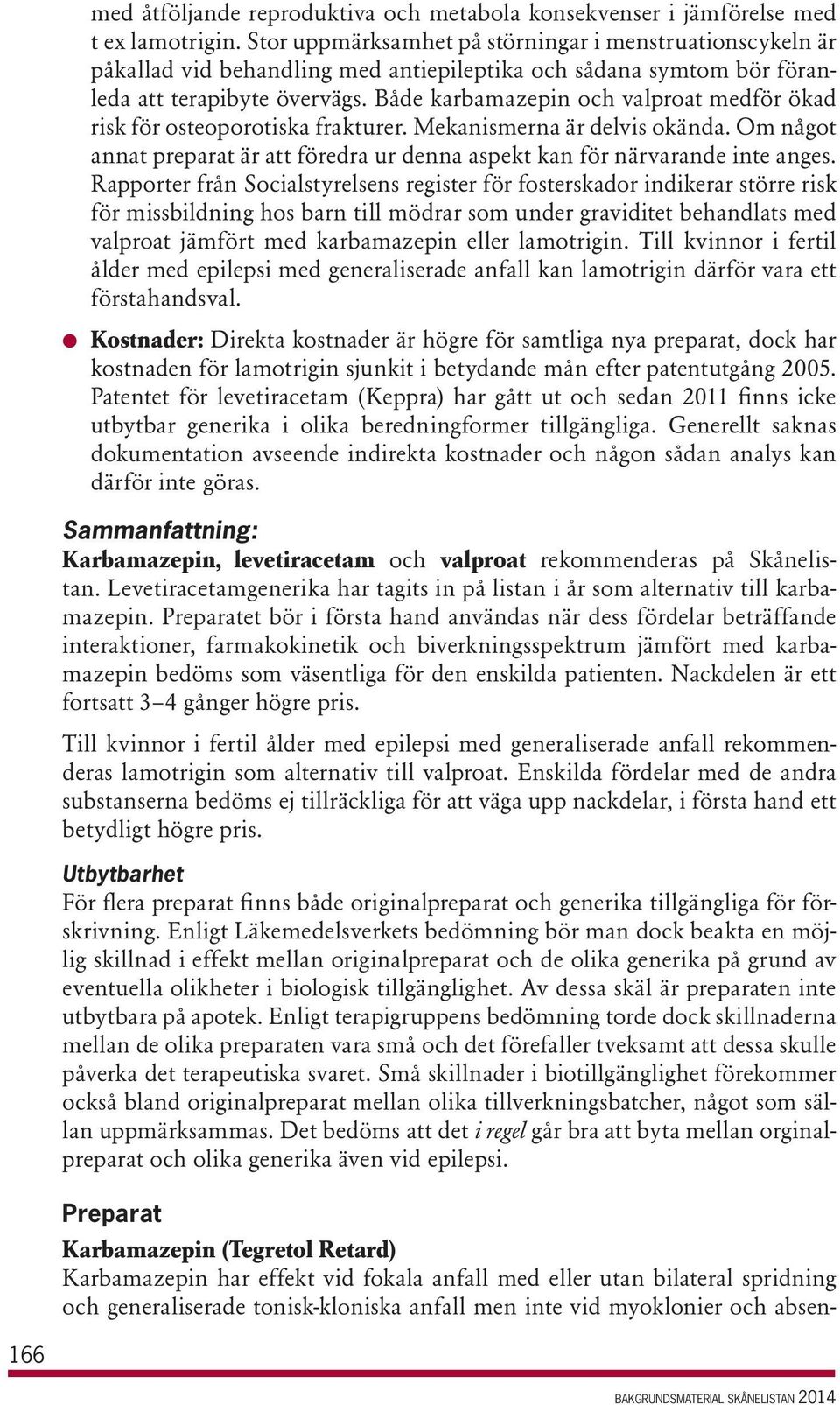 Både karbamazepin och valproat medför ökad risk för osteoporotiska frakturer. Mekanismerna är delvis okända. Om något annat preparat är att föredra ur denna aspekt kan för närvarande inte anges.