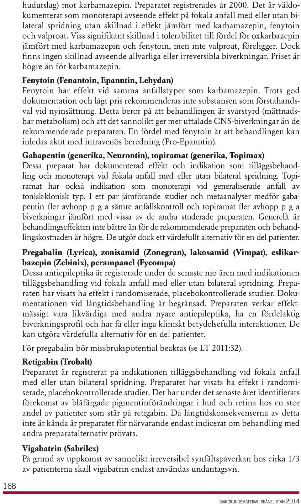 Viss signifikant skillnad i tolerabilitet till fördel för oxkarbazepin jämfört med karbamazepin och fenytoin, men inte valproat, föreligger.