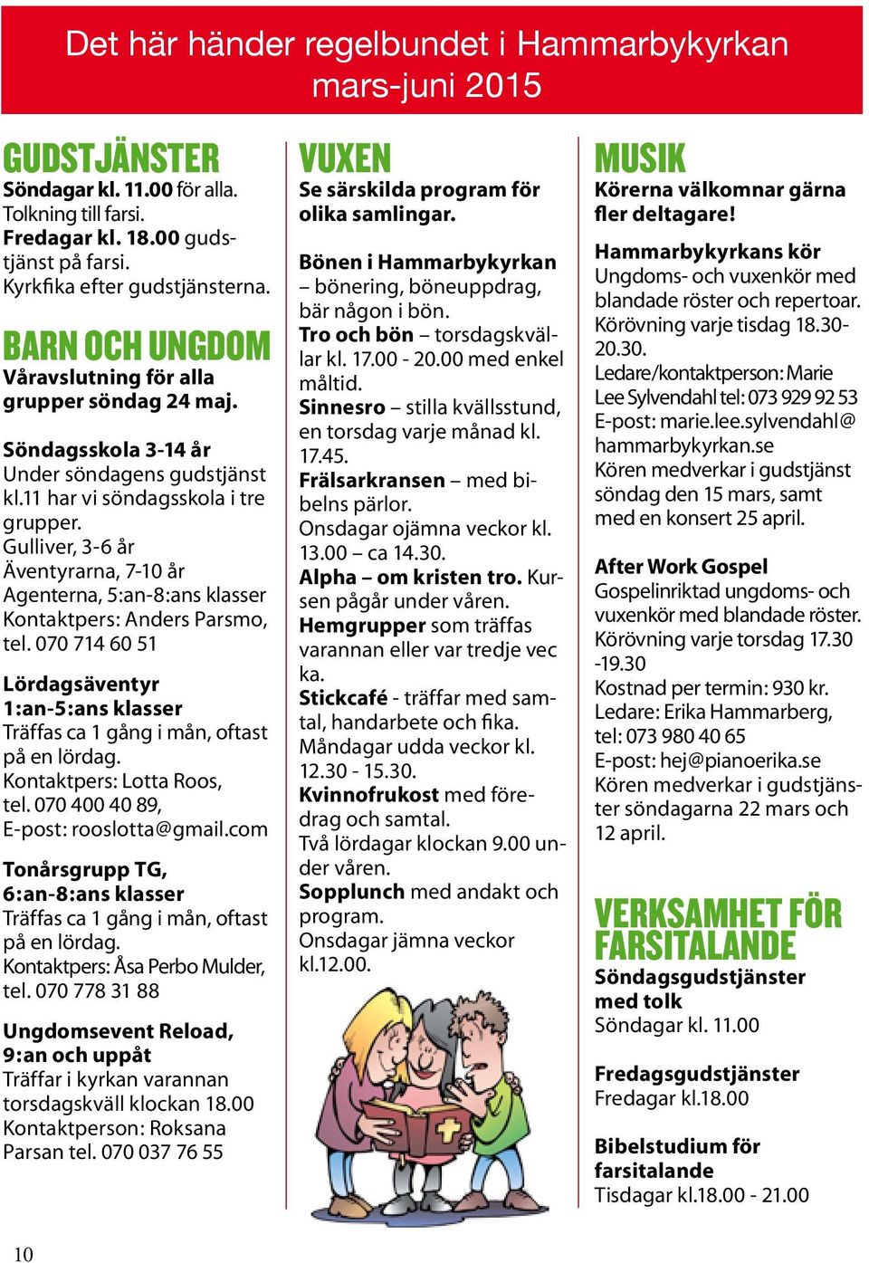 Gulliver, 3-6 år Äventyrarna, 7-10 år Agenterna, 5:an-8:ans klasser Kontaktpers: Anders Parsmo, tel. 070 714 60 51 Lördagsäventyr 1:an-5:ans klasser Träffas ca 1 gång i mån, oftast på en lördag.