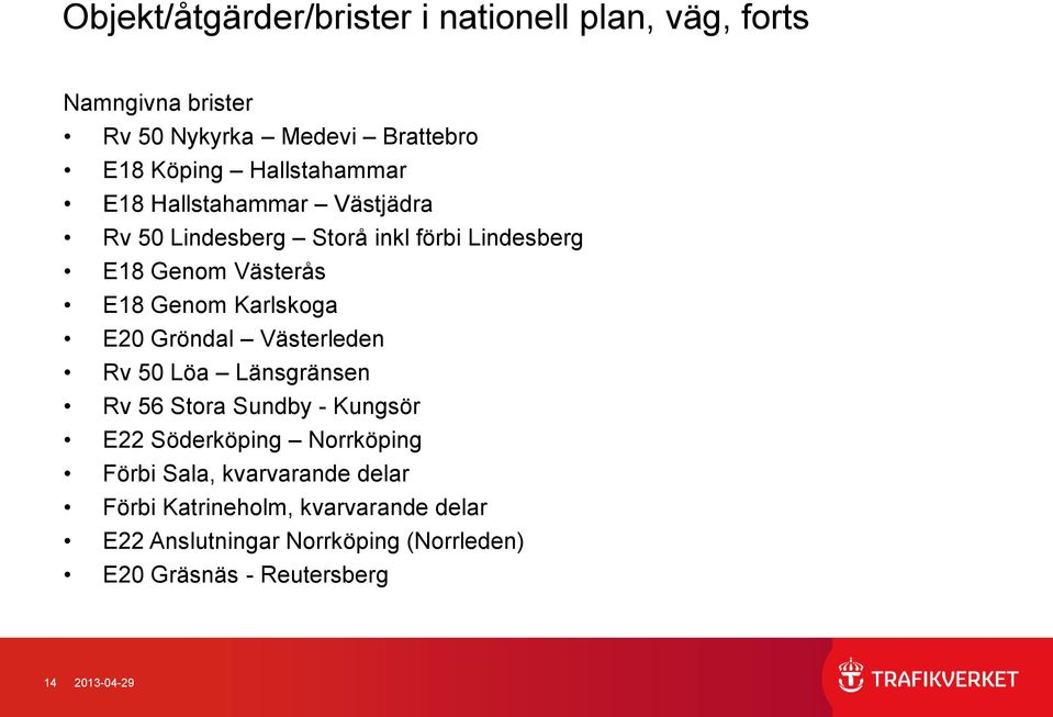 Karlskoga E20 Gröndal Västerleden Rv 50 Löa Länsgränsen Rv 56 Stora Sundby - Kungsör E22 Söderköping Norrköping Förbi