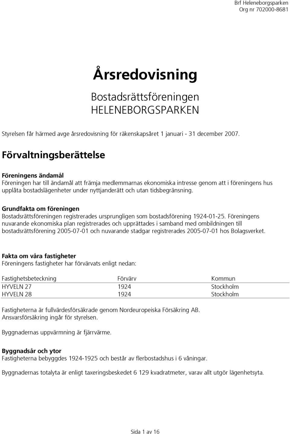 tidsbegränsning. Grundfakta om föreningen Bostadsrättsföreningen registrerades ursprungligen som bostadsförening 1924-01-25.