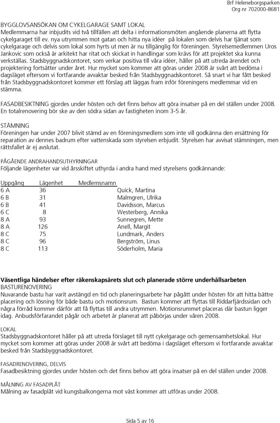 Styrelsemedlemmen Uros Jankovic som också är arkitekt har ritat och skickat in handlingar som krävs för att projektet ska kunna verkställas.