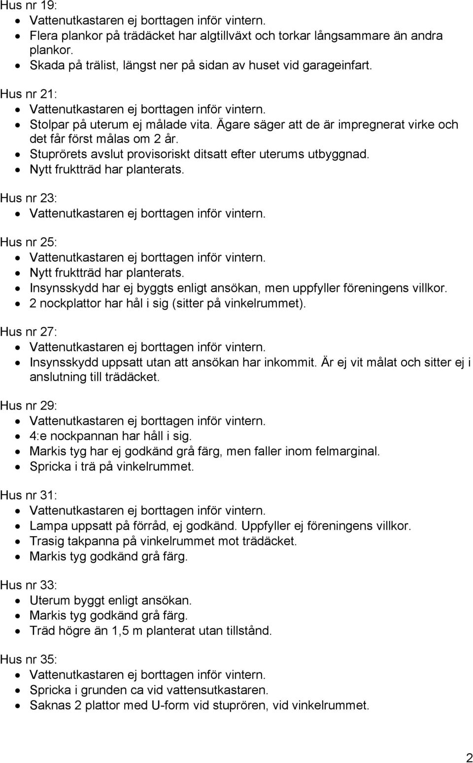 Hus nr 23: Hus nr 25: Insynsskydd har ej byggts enligt ansökan, men uppfyller föreningens villkor. 2 nockplattor har hål i sig (sitter på vinkelrummet).