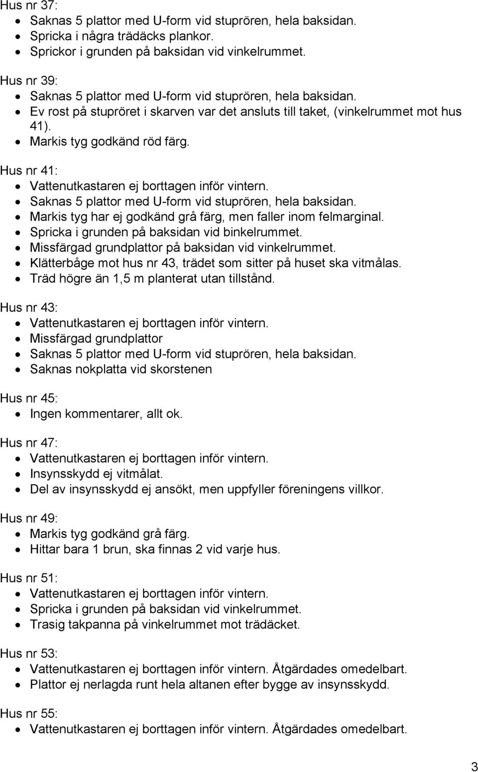Missfärgad grundplattor på baksidan vid vinkelrummet. Klätterbåge mot hus nr 43, trädet som sitter på huset ska vitmålas.