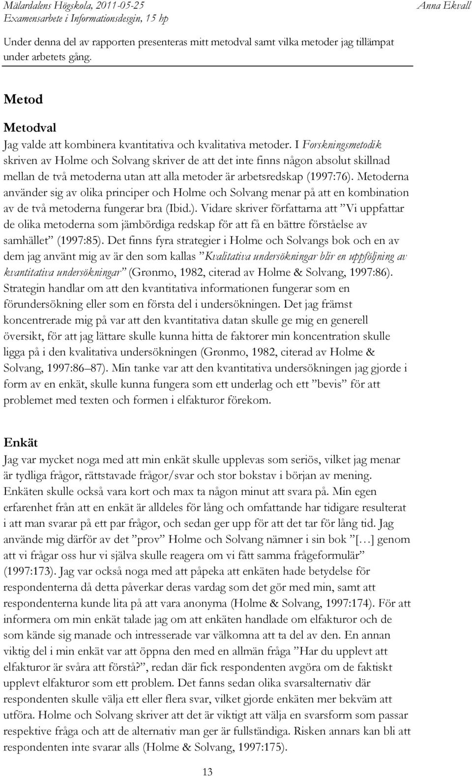 Metoderna använder sig av olika principer och Holme och Solvang menar på att en kombination av de två metoderna fungerar bra (Ibid.).