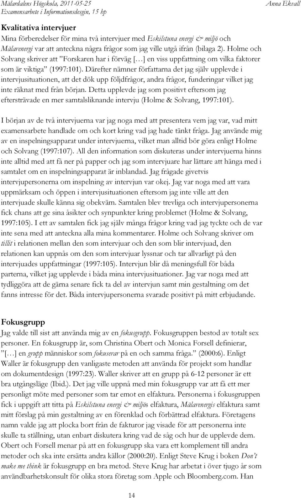 Därefter nämner författarna det jag själv upplevde i intervjusituationen, att det dök upp följdfrågor, andra frågor, funderingar vilket jag inte räknat med från början.