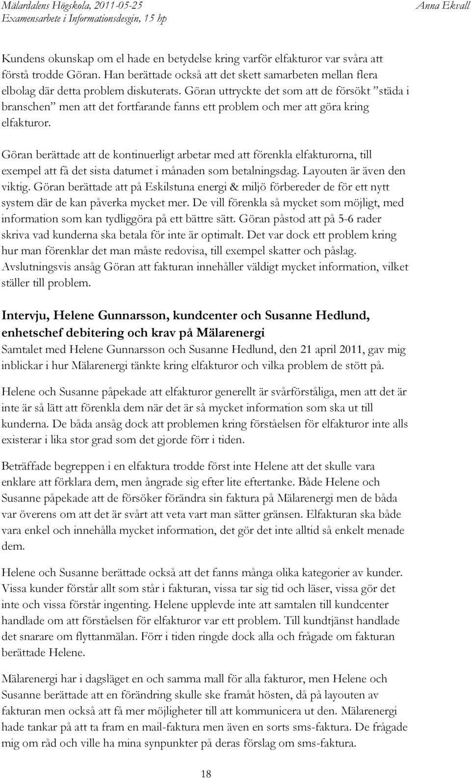 Göran berättade att de kontinuerligt arbetar med att förenkla elfakturorna, till exempel att få det sista datumet i månaden som betalningsdag. Layouten är även den viktig.