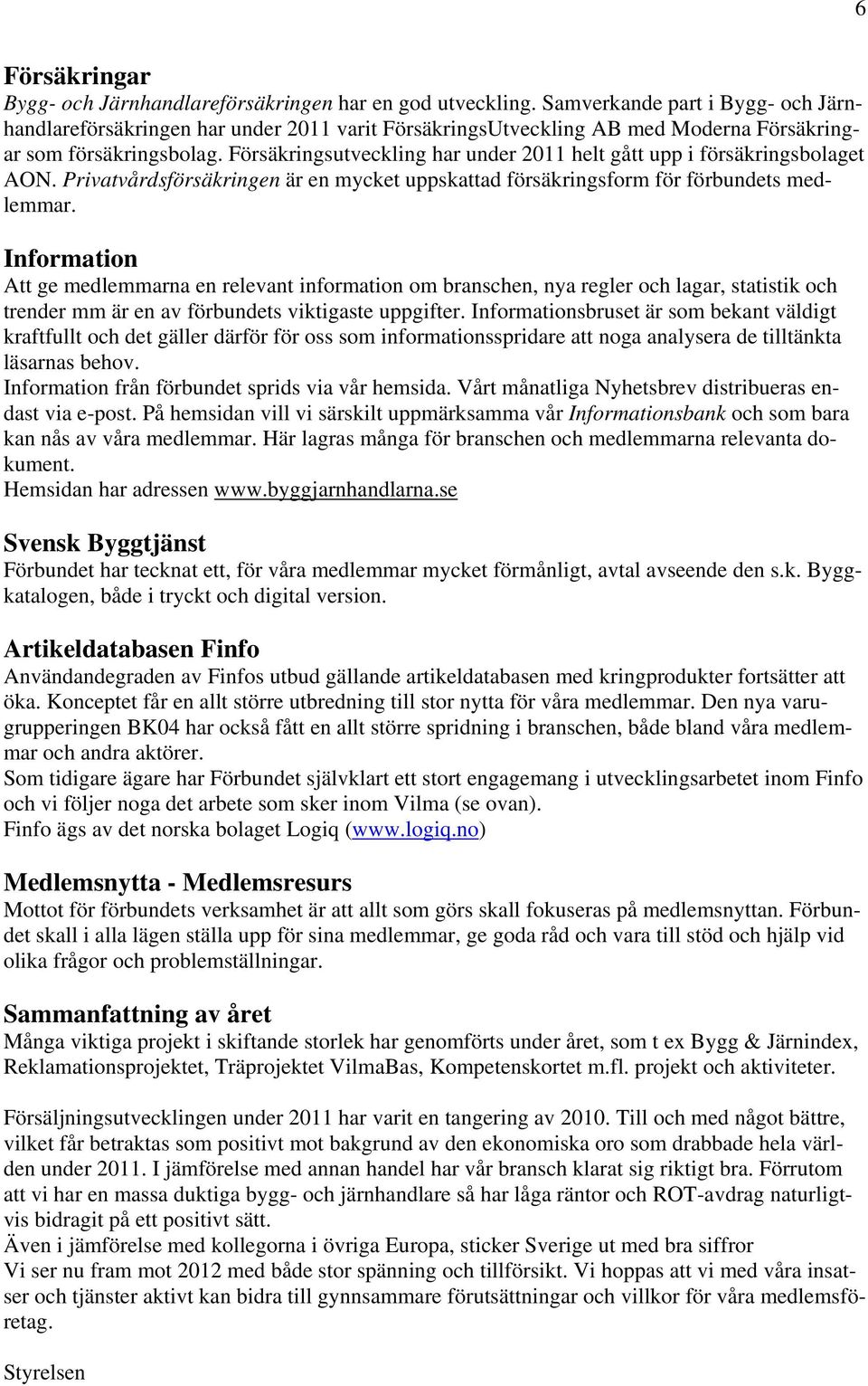 Försäkringsutveckling har under 2011 helt gått upp i försäkringsbolaget AON. Privatvårdsförsäkringen är en mycket uppskattad försäkringsform för förbundets medlemmar.