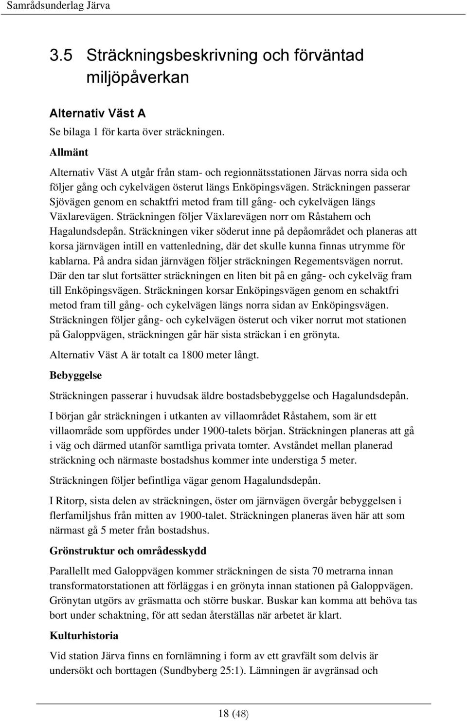 Sträckningen passerar Sjövägen genom en schaktfri metod fram till gång- och cykelvägen längs Växlarevägen. Sträckningen följer Växlarevägen norr om Råstahem och Hagalundsdepån.