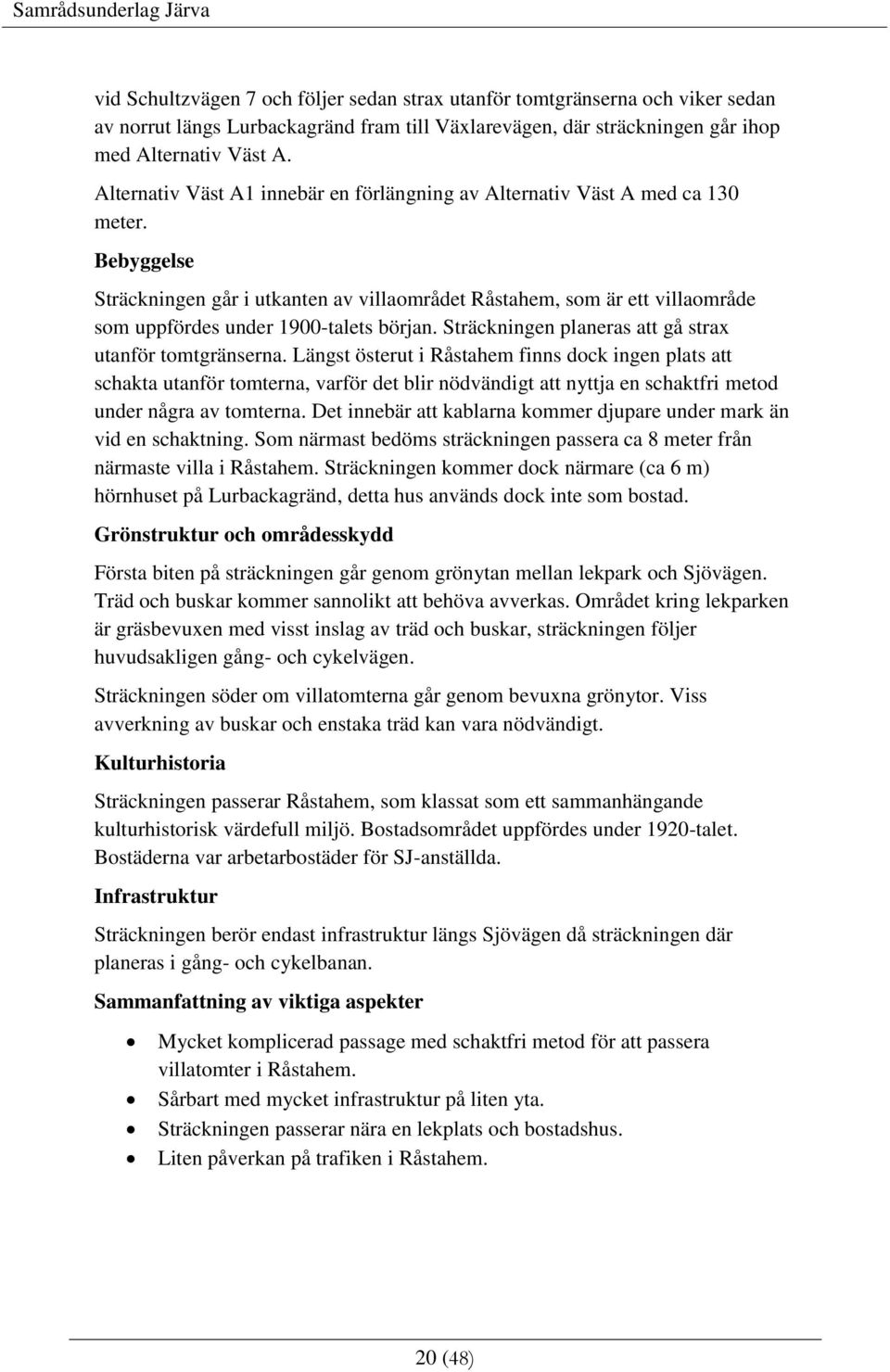 Bebyggelse Sträckningen går i utkanten av villaområdet Råstahem, som är ett villaområde som uppfördes under 1900-talets början. Sträckningen planeras att gå strax utanför tomtgränserna.