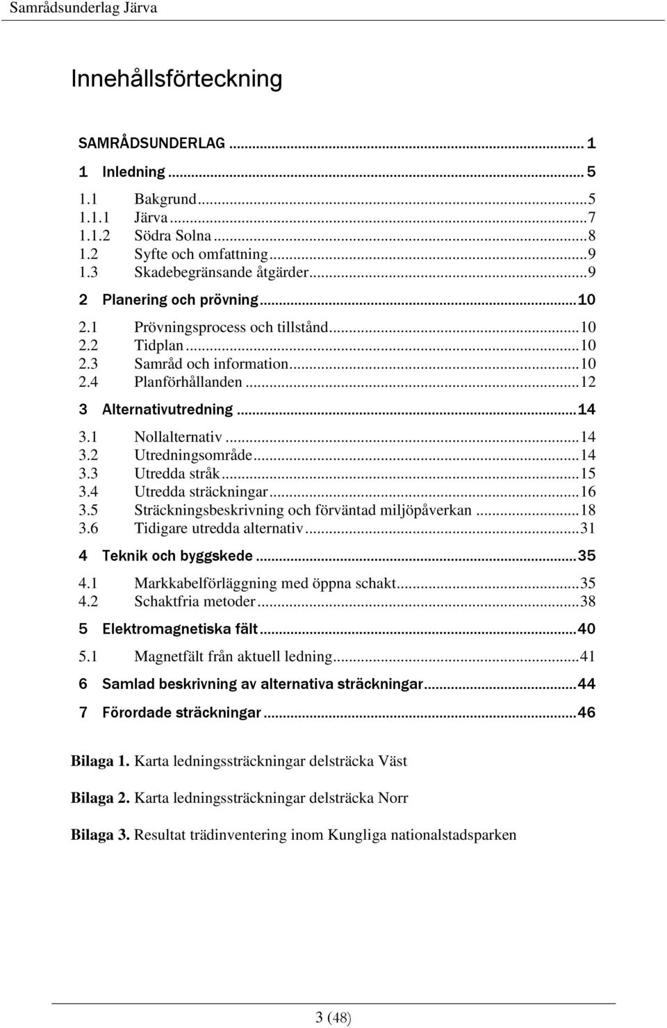 1 Nollalternativ... 14 3.2 Utredningsområde... 14 3.3 Utredda stråk... 15 3.4 Utredda sträckningar... 16 3.5 Sträckningsbeskrivning och förväntad miljöpåverkan... 18 3.6 Tidigare utredda alternativ.