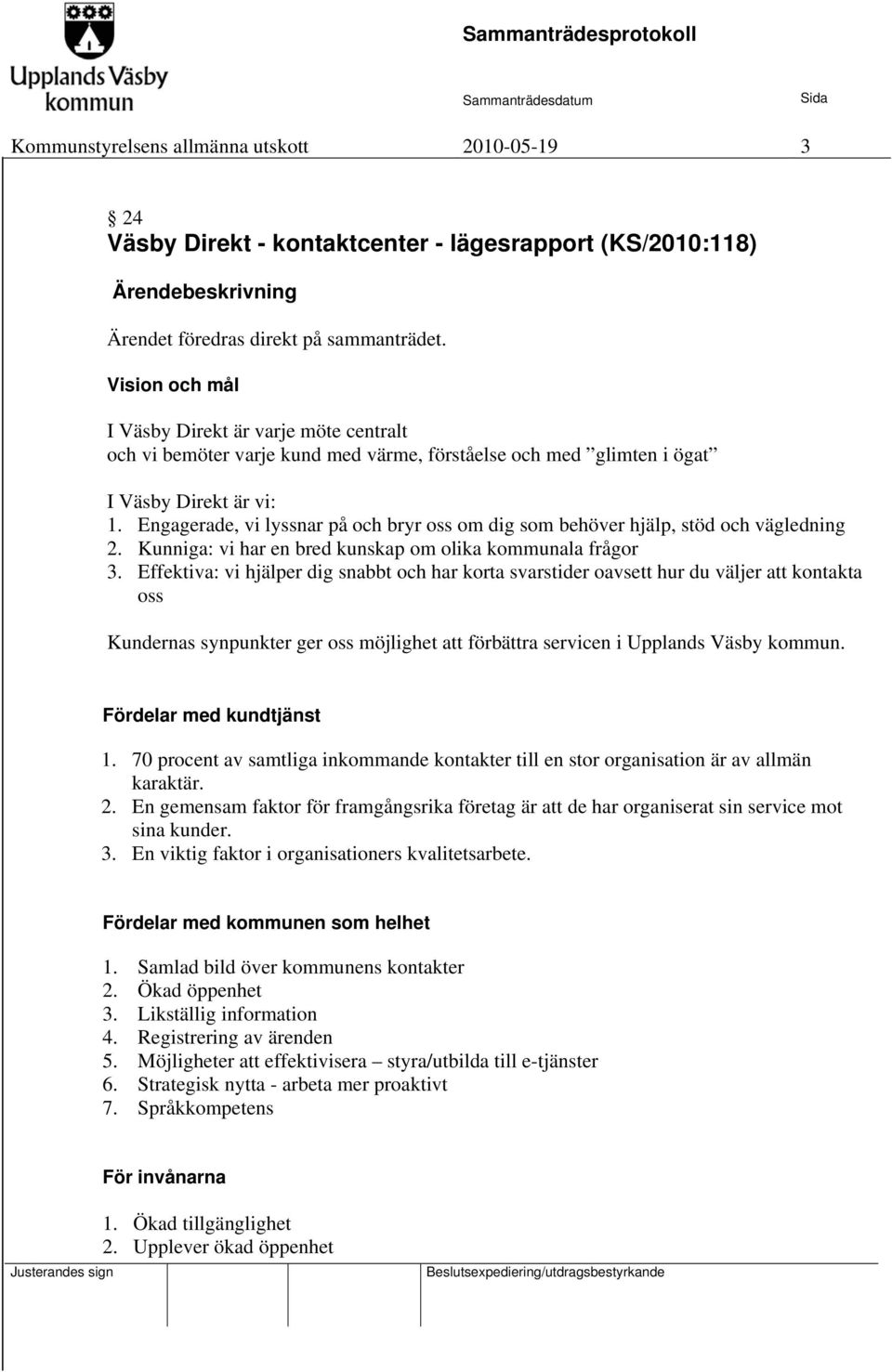 Engagerade, vi lyssnar på och bryr oss om dig som behöver hjälp, stöd och vägledning 2. Kunniga: vi har en bred kunskap om olika kommunala frågor 3.