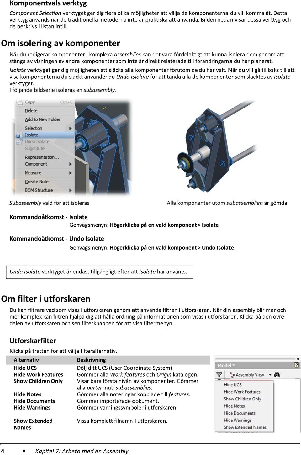 Om isolering av komponenter När du redigerar komponenter i komplexa assemblies kan det vara fördelaktigt att kunna isolera dem genom att stänga av visningen av andra komponenter som inte är direkt