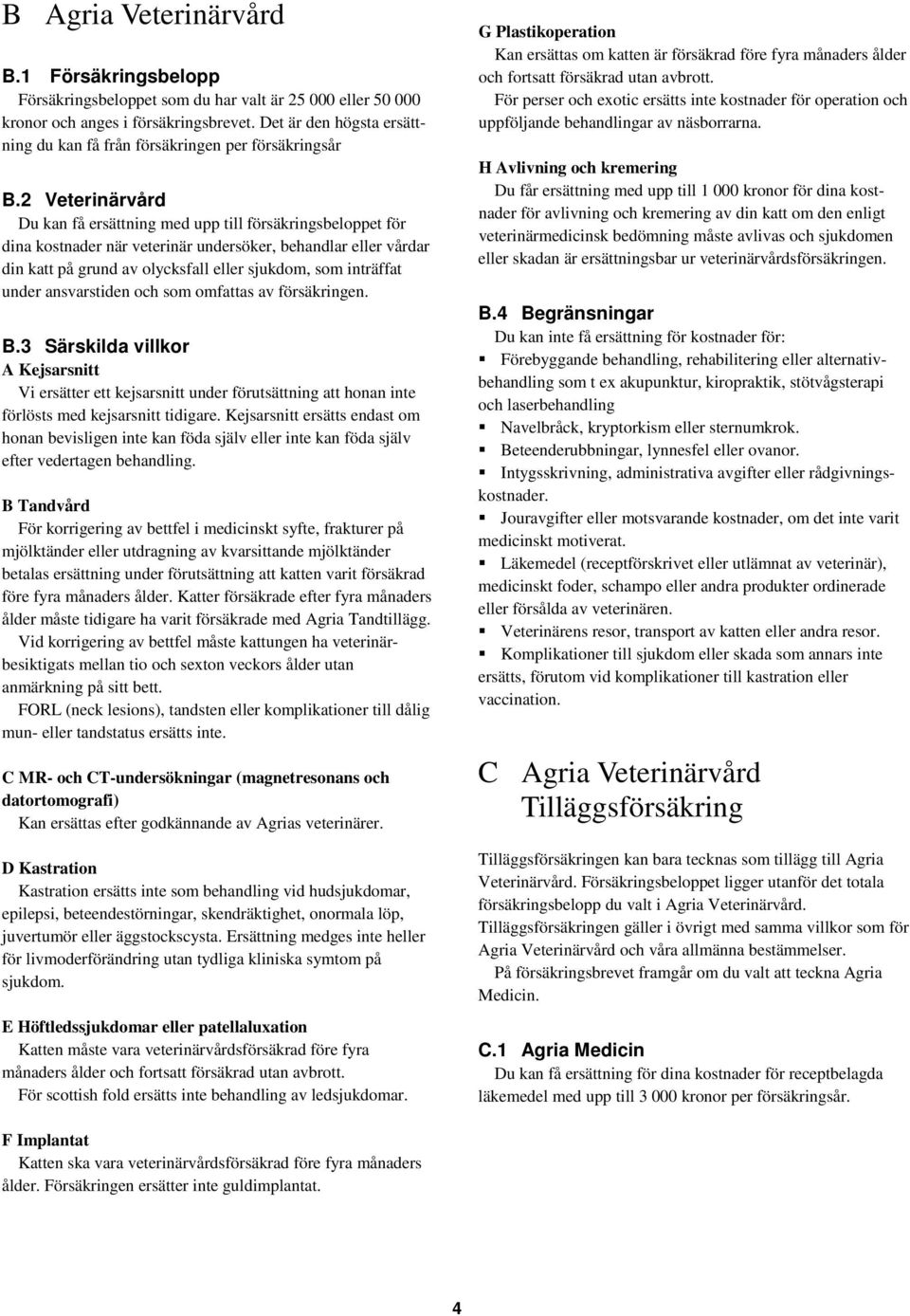 2 Veterinärvård Du kan få ersättning med upp till försäkringsbeloppet för dina kostnader när veterinär undersöker, behandlar eller vårdar din katt på grund av olycksfall eller sjukdom, som inträffat