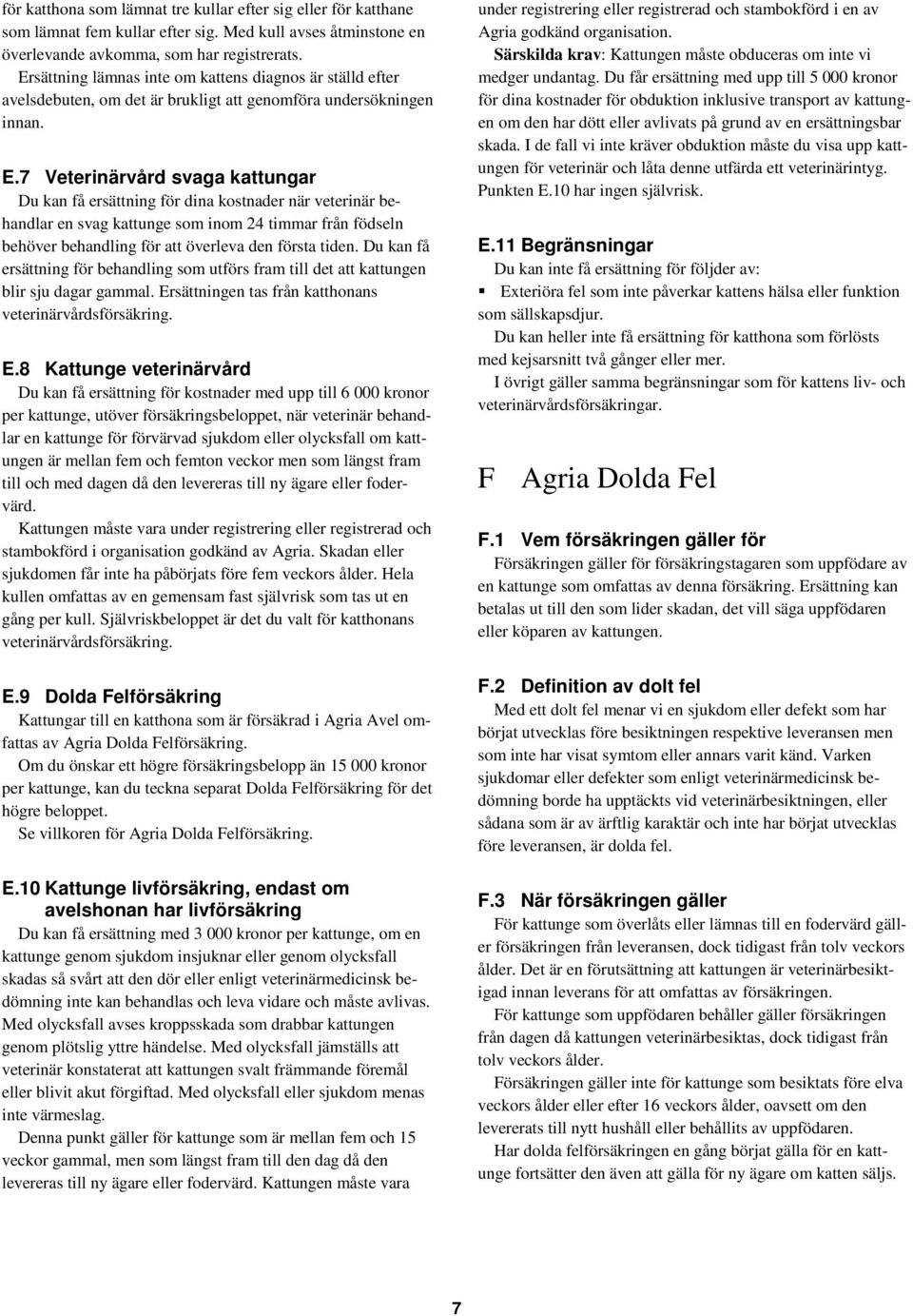 7 Veterinärvård svaga kattungar Du kan få ersättning för dina kostnader när veterinär behandlar en svag kattunge som inom 24 timmar från födseln behöver behandling för att överleva den första tiden.