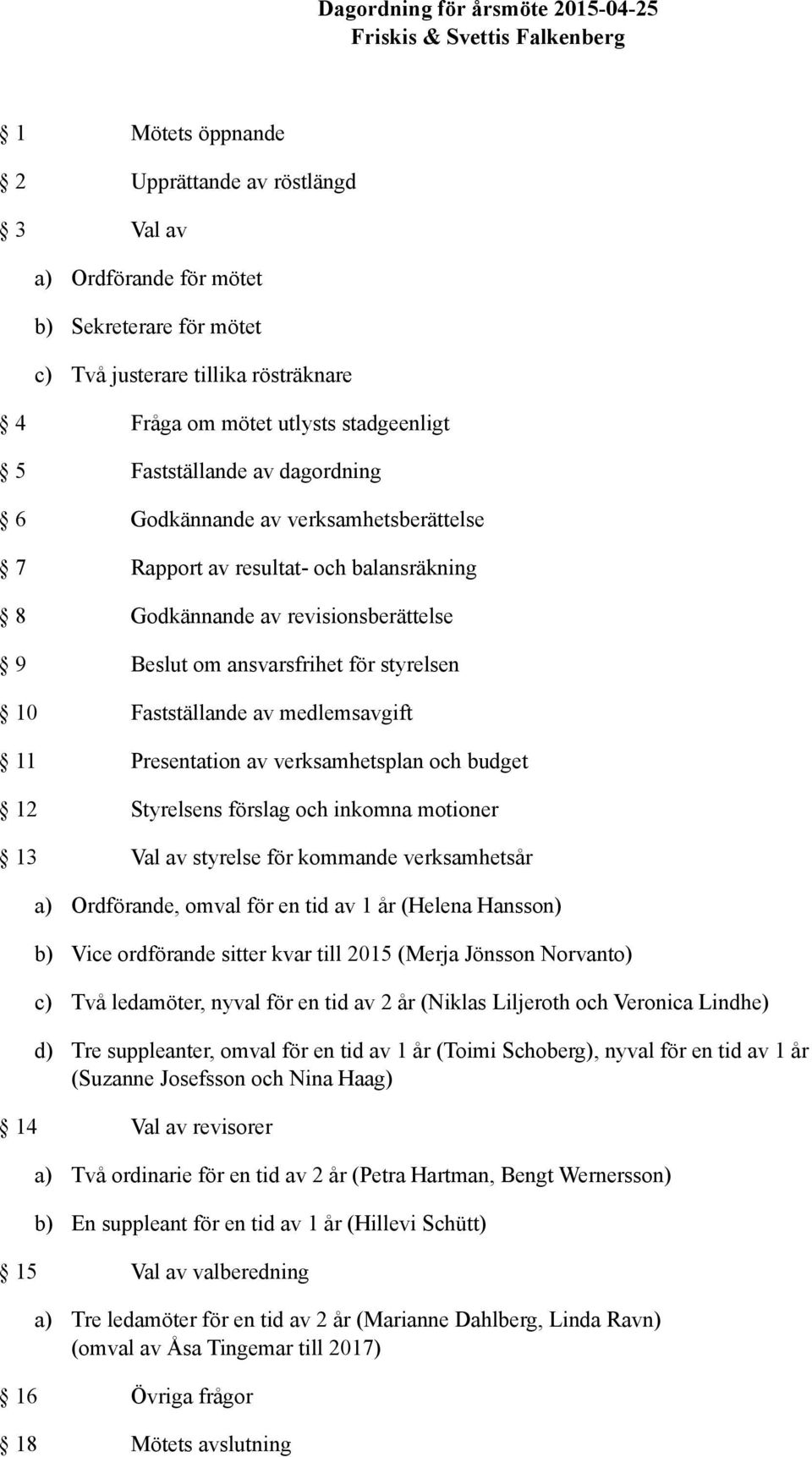 Beslut om ansvarsfrihet för styrelsen 10 Fastställande av medlemsavgift 11 Presentation av verksamhetsplan och budget 12 Styrelsens förslag och inkomna motioner 13 Val av styrelse för kommande