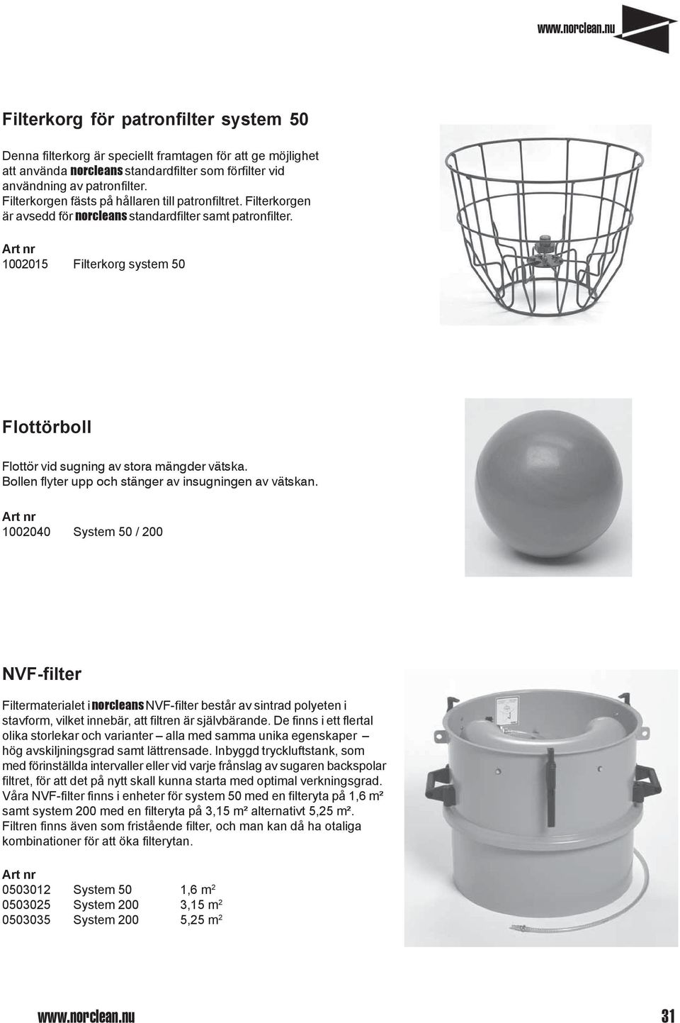 1002015 Filterkorg system 50 Flottörboll Flottör vid sugning av stora mängder vätska. Bollen flyter upp och stänger av insugningen av vätskan.