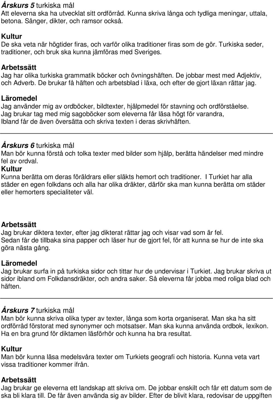 Jag har olika turkiska grammatik böcker och övningshäften. De jobbar mest med Adjektiv, och Adverb. De brukar få häften och arbetsblad i läxa, och efter de gjort läxan rättar jag.