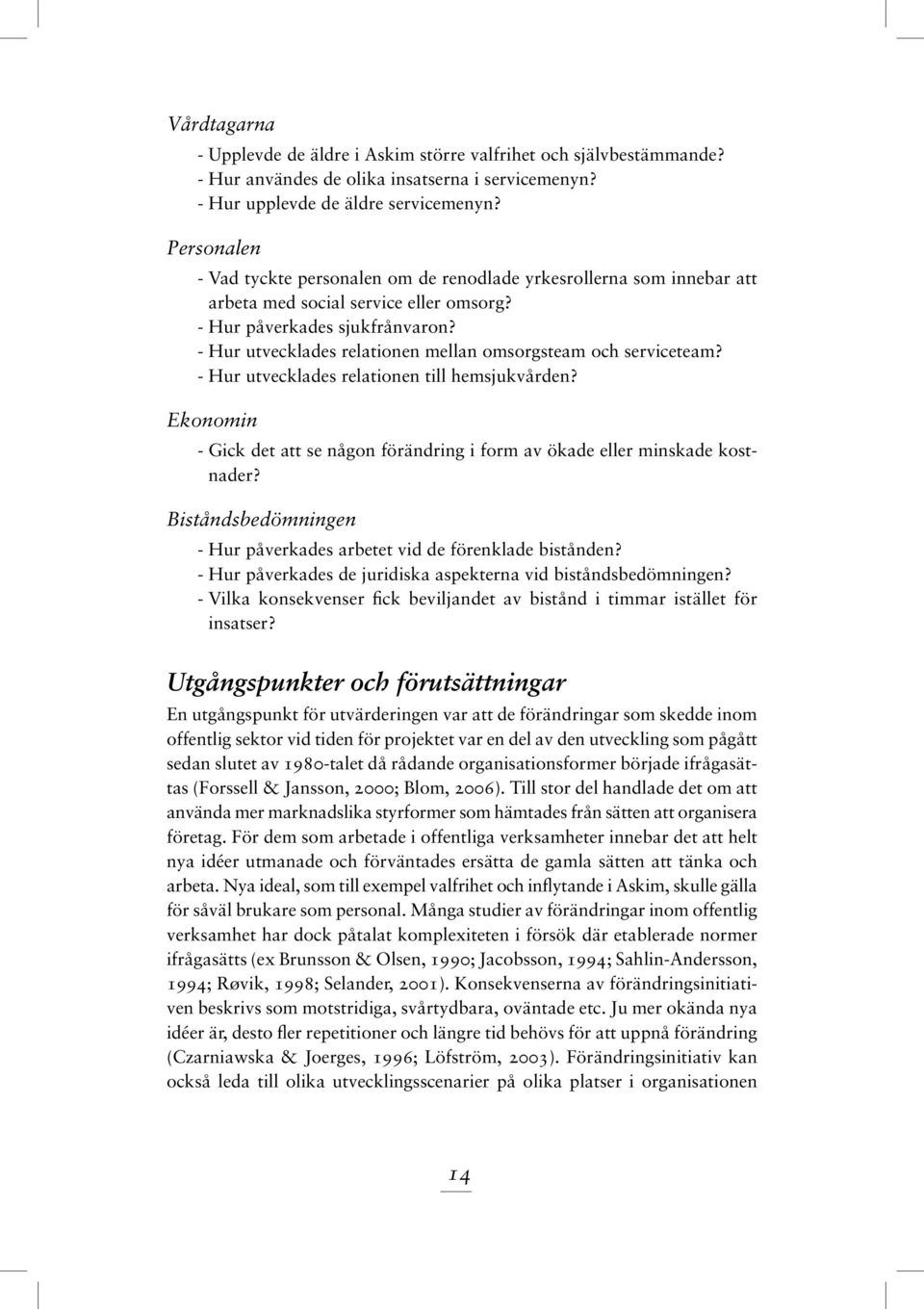 - Hur utvecklades relationen mellan omsorgsteam och serviceteam? - Hur utvecklades relationen till hemsjukvården? Ekonomin - Gick det att se någon förändring i form av ökade eller minskade kostnader?