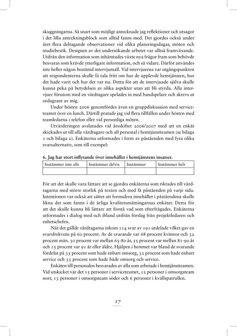 Utifrån den information som inhämtades växte nya frågor fram som behövde besvaras som krävde ytterligare information, och så vidare. Därför användes inte heller någon bestämd intervjumall.