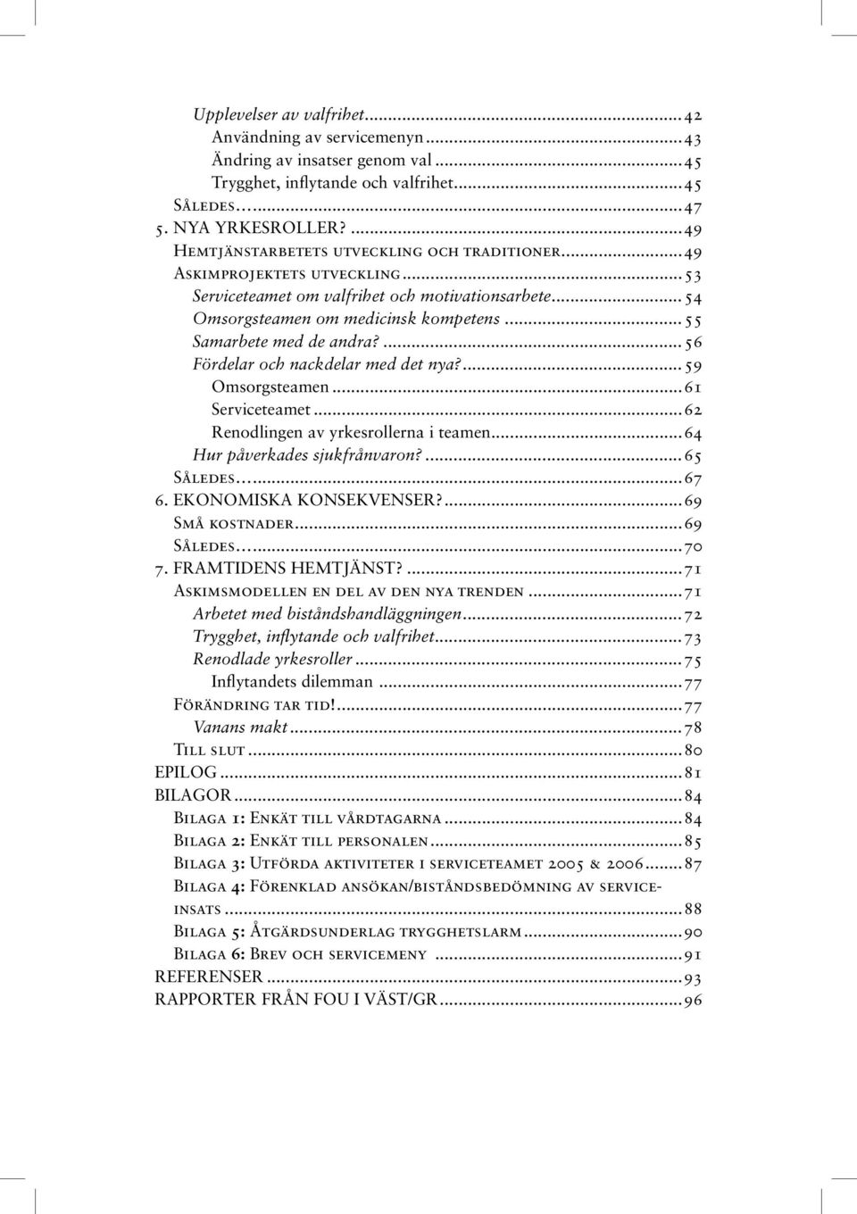 ..55 Samarbete med de andra?...56 Fördelar och nackdelar med det nya?...59 Omsorgsteamen...61 Serviceteamet...62 Renodlingen av yrkesrollerna i teamen...64 Hur påverkades sjukfrånvaron?...65 Således.