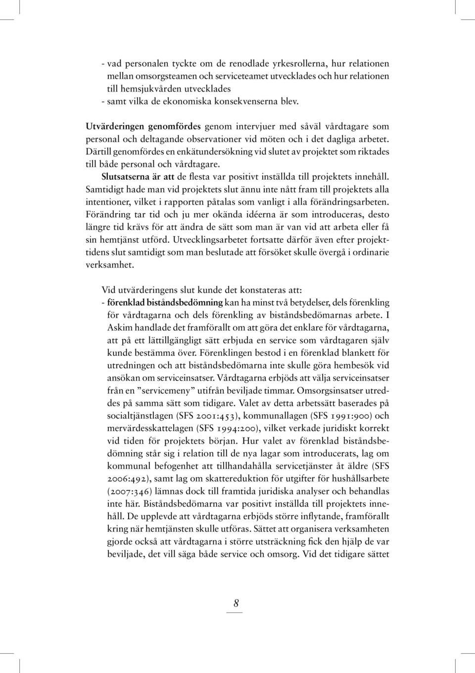 Därtill genomfördes en enkätundersökning vid slutet av projektet som riktades till både personal och vårdtagare. Slutsatserna är att de flesta var positivt inställda till projektets innehåll.