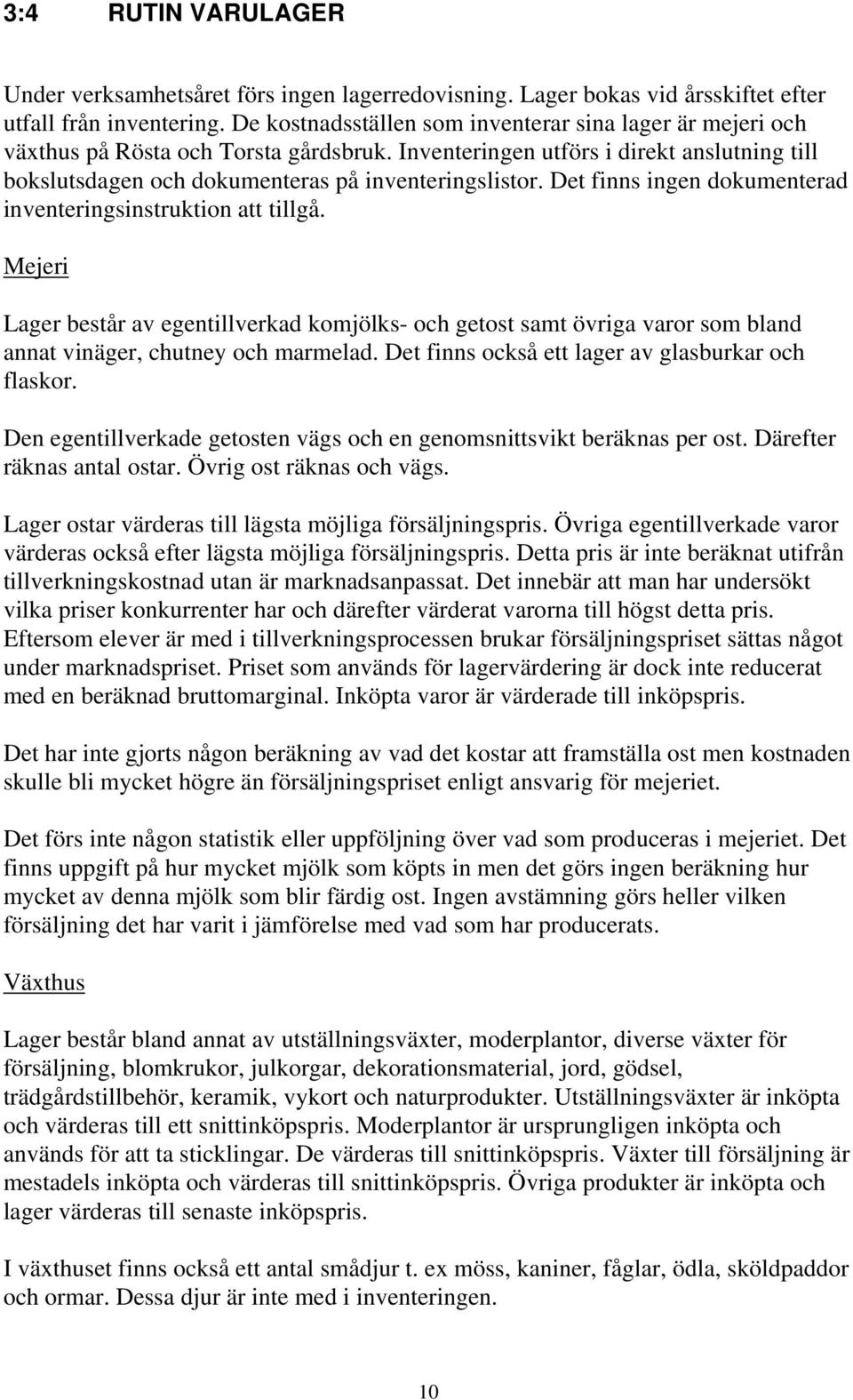 Det finns ingen dokumenterad inventeringsinstruktion att tillgå. Mejeri Lager består av egentillverkad komjölks- och getost samt övriga varor som bland annat vinäger, chutney och marmelad.