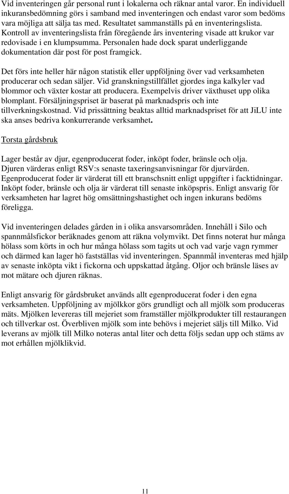 Personalen hade dock sparat underliggande dokumentation där post för post framgick. Det förs inte heller här någon statistik eller uppföljning över vad verksamheten producerar och sedan säljer.