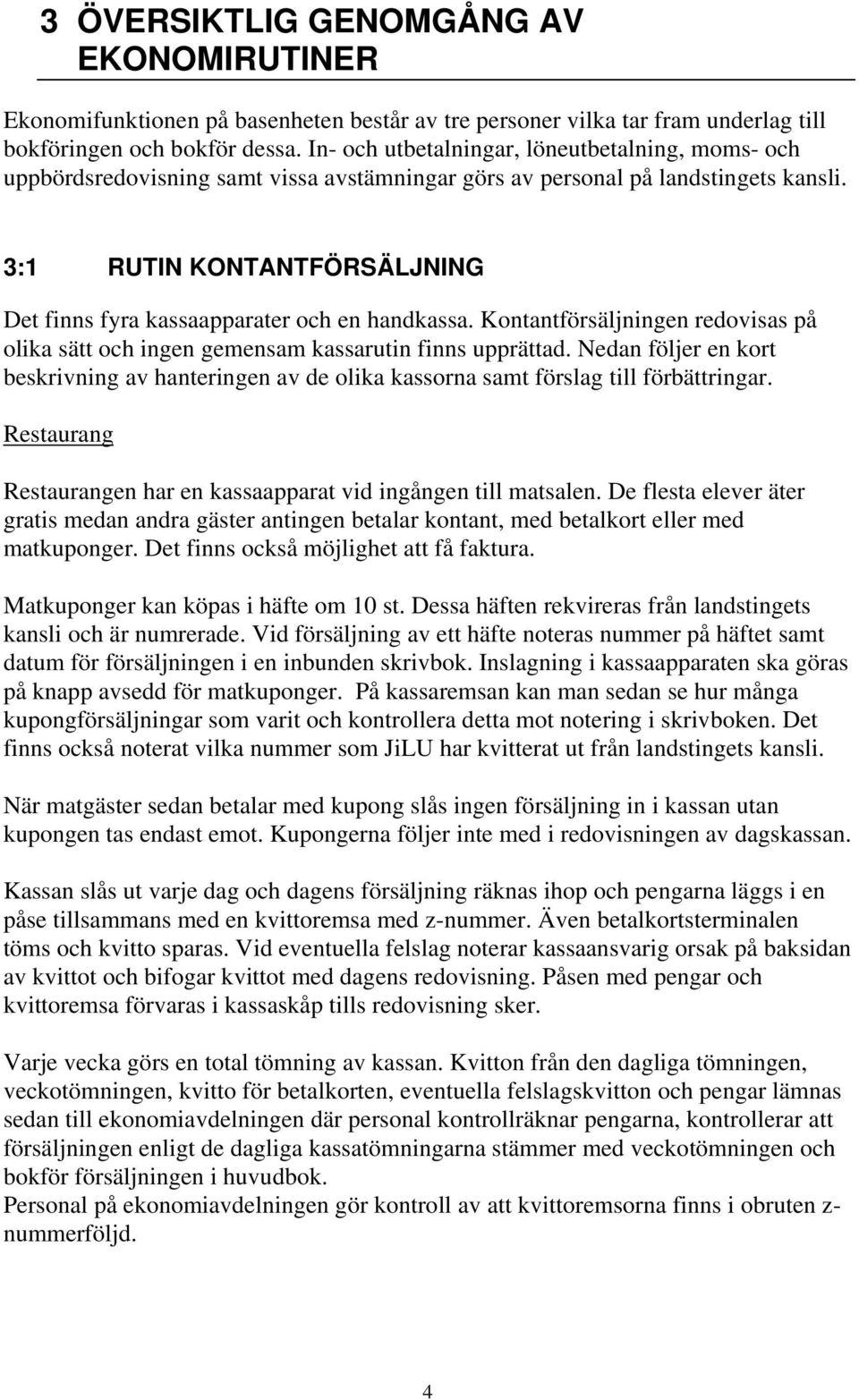 3:1 RUTIN KONTANTFÖRSÄLJNING Det finns fyra kassaapparater och en handkassa. Kontantförsäljningen redovisas på olika sätt och ingen gemensam kassarutin finns upprättad.