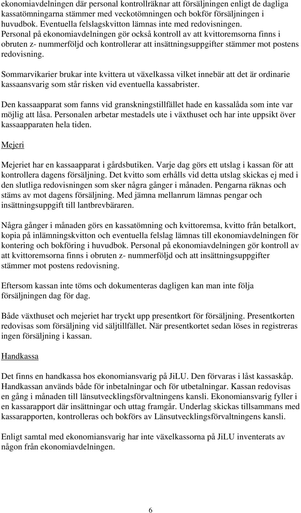 Personal på ekonomiavdelningen gör också kontroll av att kvittoremsorna finns i obruten z- nummerföljd och kontrollerar att insättningsuppgifter stämmer mot postens redovisning.