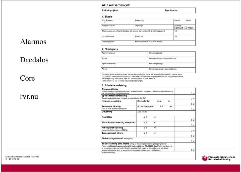 Skadeplats Ägare/innehavare Försäkringsbolag 1 Adress Försäkrings-/person-/organisationsnr. Ägare/innehavare 2 Försäkringsbolag 2 Core rvr.nu Adress Försäkrings-/person-/organisationsnr.