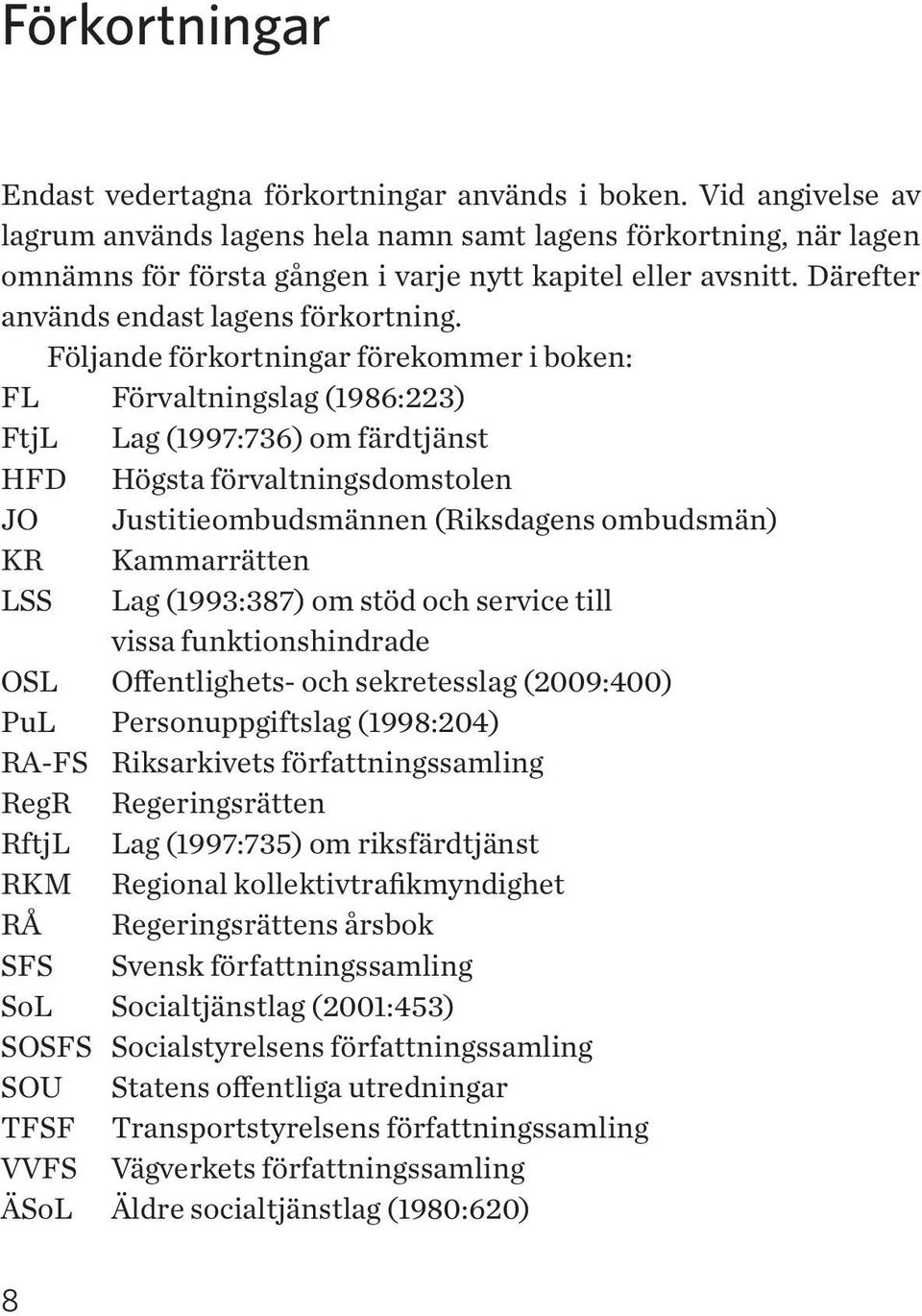 Följande förkortningar förekommer i boken: FL Förvaltningslag (1986:223) FtjL Lag (1997:736) om färdtjänst HFD Högsta förvaltningsdomstolen JO Justitieombudsmännen (Riksdagens ombudsmän) KR