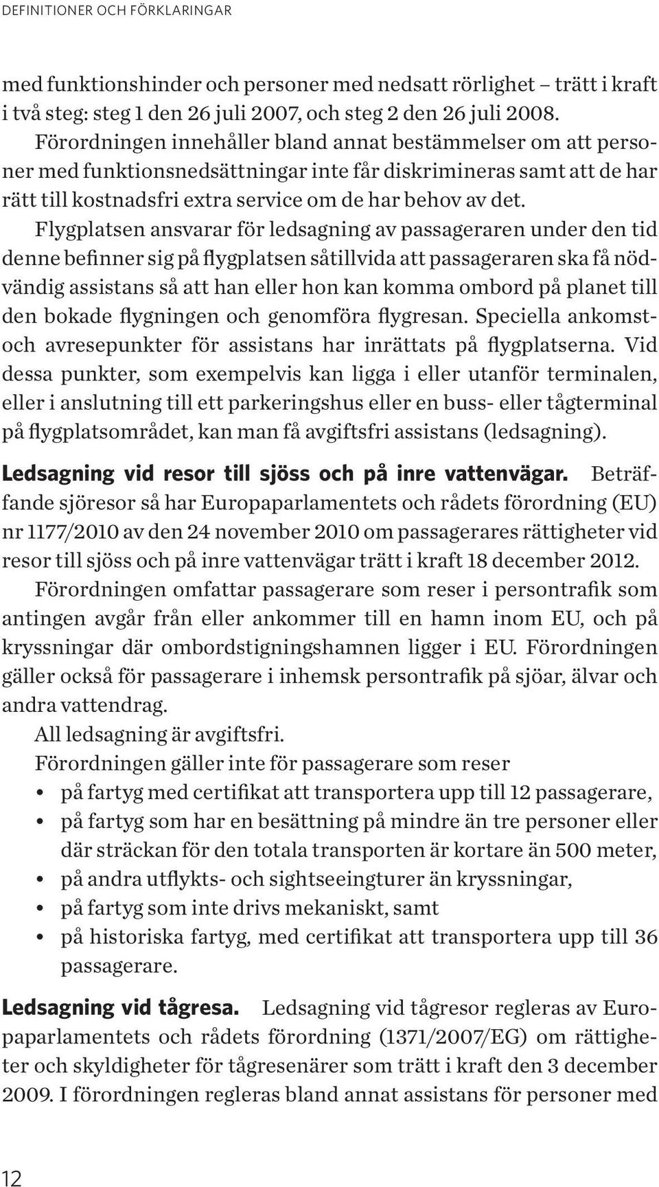 Flygplatsen ansvarar för ledsagning av passageraren under den tid denne befinner sig på flygplatsen såtillvida att passageraren ska få nödvändig assistans så att han eller hon kan komma ombord på