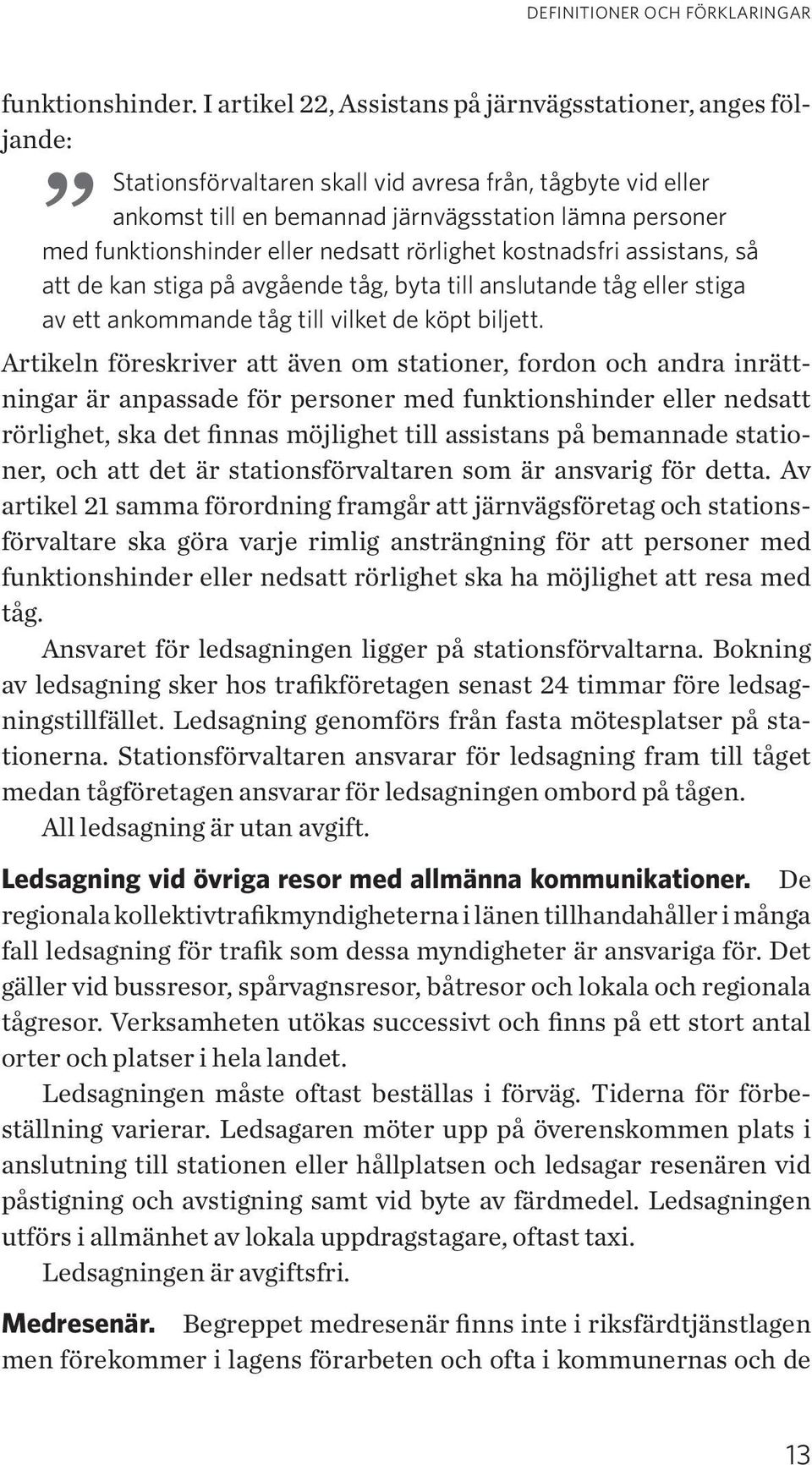 eller nedsatt rörlighet kostnadsfri assistans, så att de kan stiga på avgående tåg, byta till anslutande tåg eller stiga av ett ankommande tåg till vilket de köpt biljett.