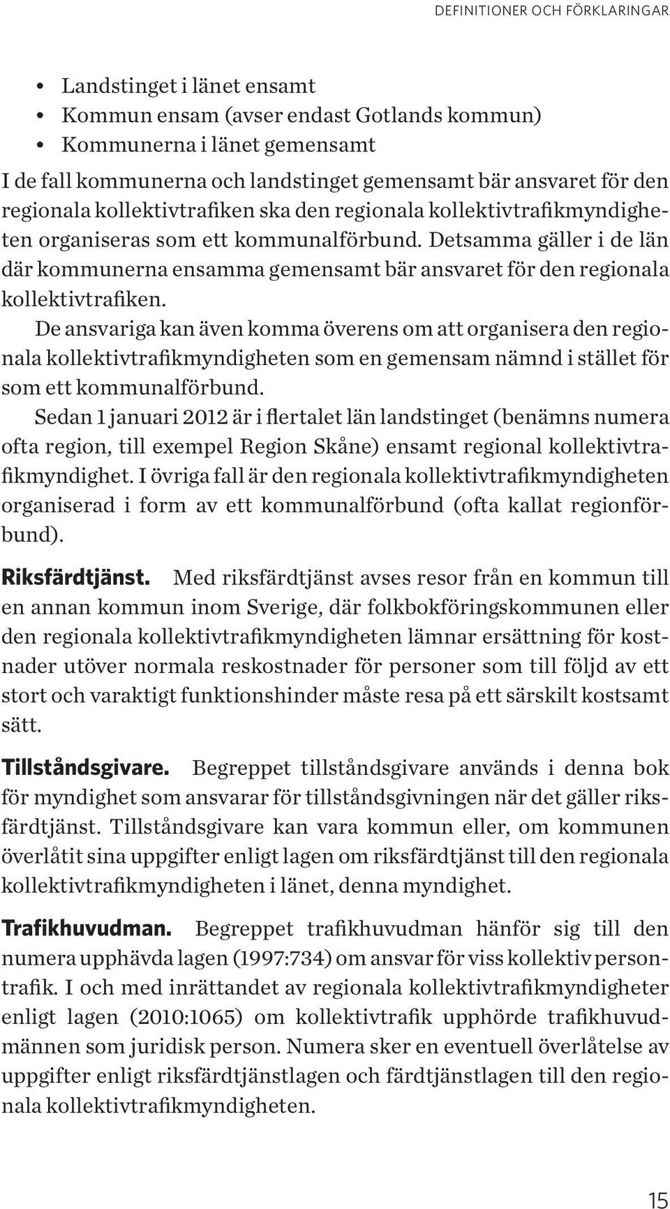 Detsamma gäller i de län där kommunerna ensamma gemensamt bär ansvaret för den regionala kollektivtrafiken.