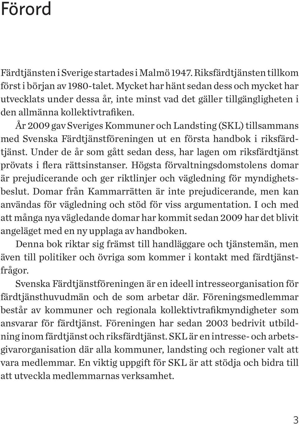 År 2009 gav Sveriges Kommuner och Landsting (SKL) tillsammans med Svenska Färdtjänstföreningen ut en första handbok i riksfärdtjänst.