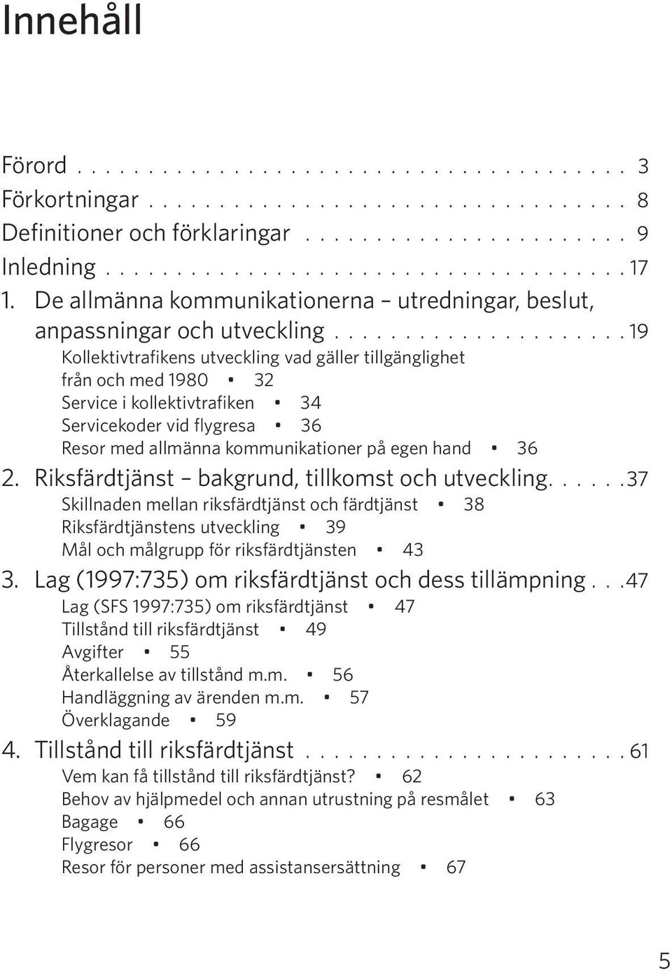 .................... 19 Kollektivtrafikens utveck ling vad gäller tillgänglighet från och med 1980 32 Service i kollektivtrafiken 34 Servicekoder vid flygresa 36 Resor med allmänna kommunikationer på egen hand 36 2.