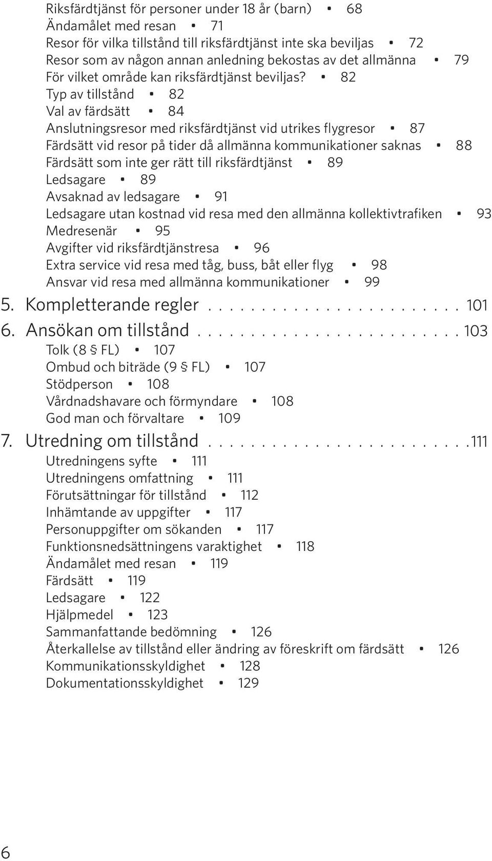 82 Typ av tillstånd 82 Val av färdsätt 84 Anslutningsresor med riksfärdtjänst vid utrikes flygresor 87 Färdsätt vid resor på tider då allmänna kommunikationer saknas 88 Färdsätt som inte ger rätt