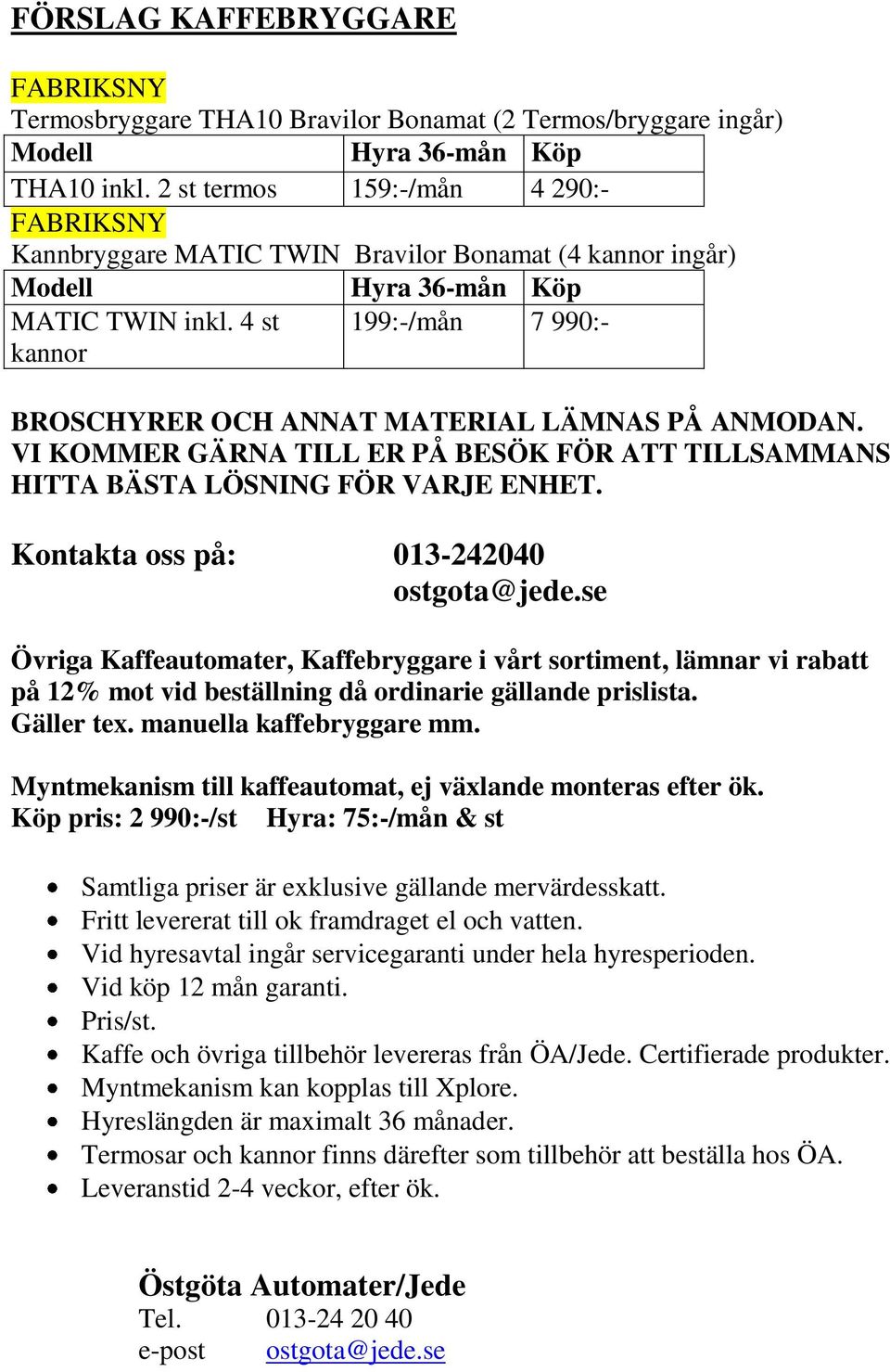 VI KOMMER GÄRNA TILL ER PÅ BESÖK FÖR ATT TILLSAMMANS HITTA BÄSTA LÖSNING FÖR VARJE ENHET. Kontakta oss på: 013-242040 ostgota@jede.